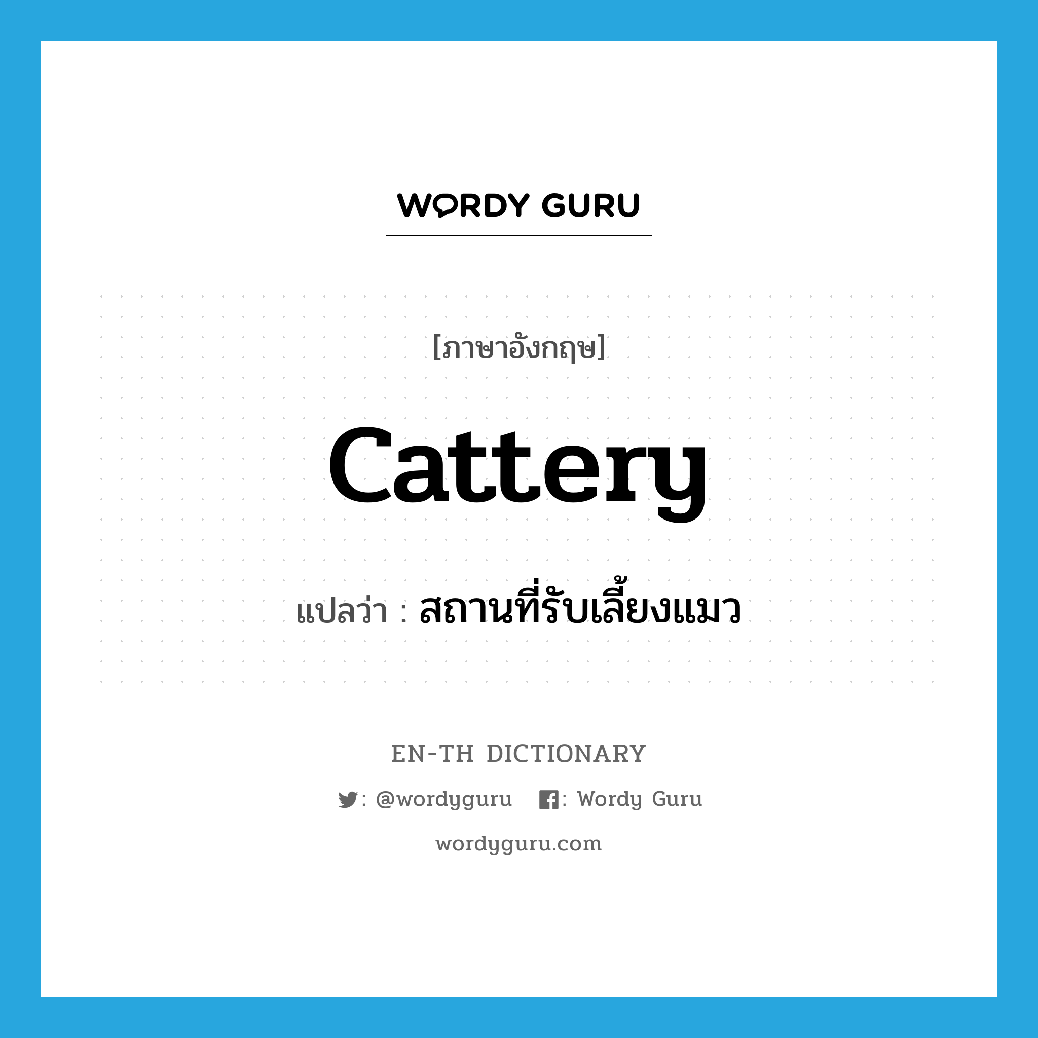 cattery แปลว่า?, คำศัพท์ภาษาอังกฤษ cattery แปลว่า สถานที่รับเลี้ยงแมว ประเภท N หมวด N