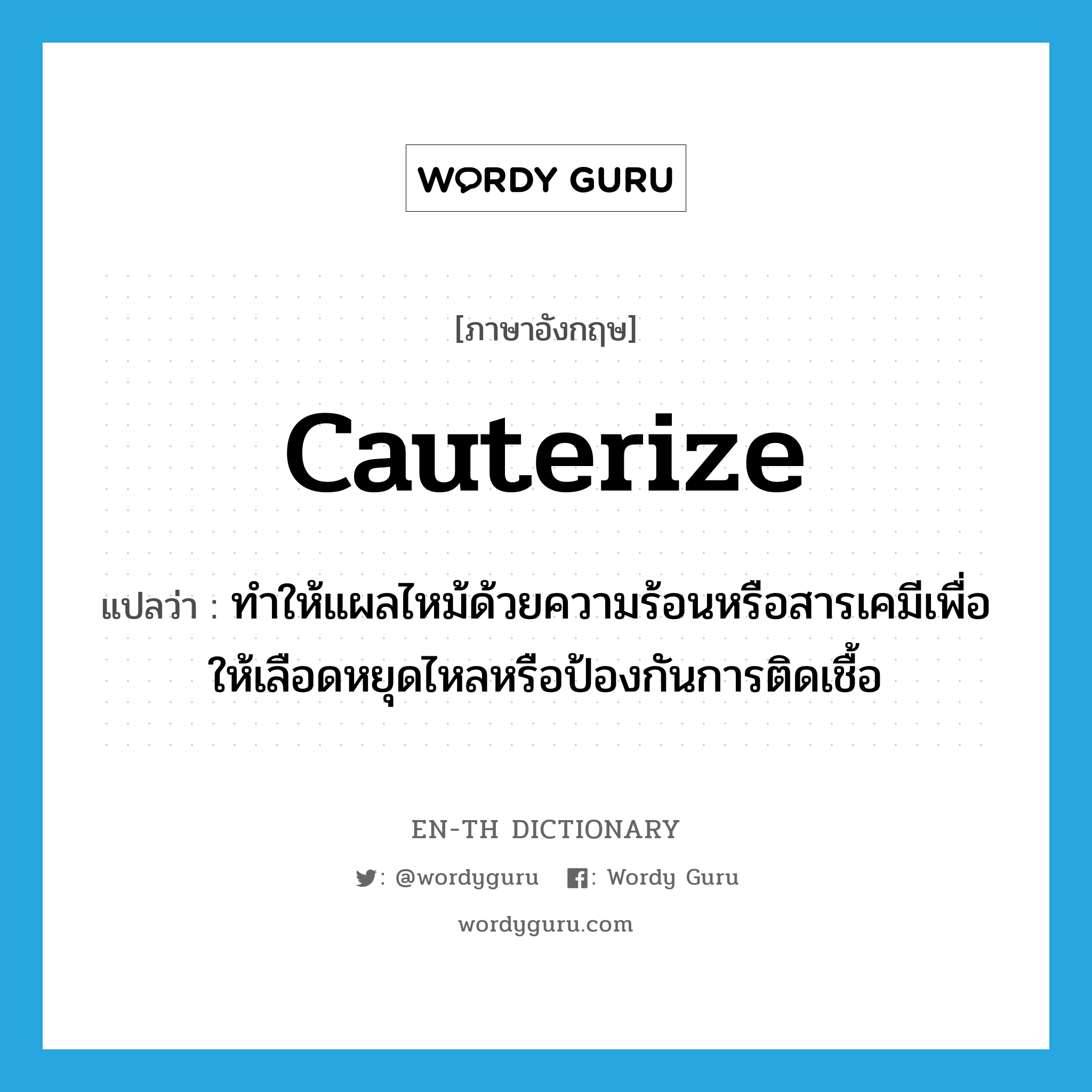cauterize แปลว่า?, คำศัพท์ภาษาอังกฤษ cauterize แปลว่า ทำให้แผลไหม้ด้วยความร้อนหรือสารเคมีเพื่อให้เลือดหยุดไหลหรือป้องกันการติดเชื้อ ประเภท VT หมวด VT