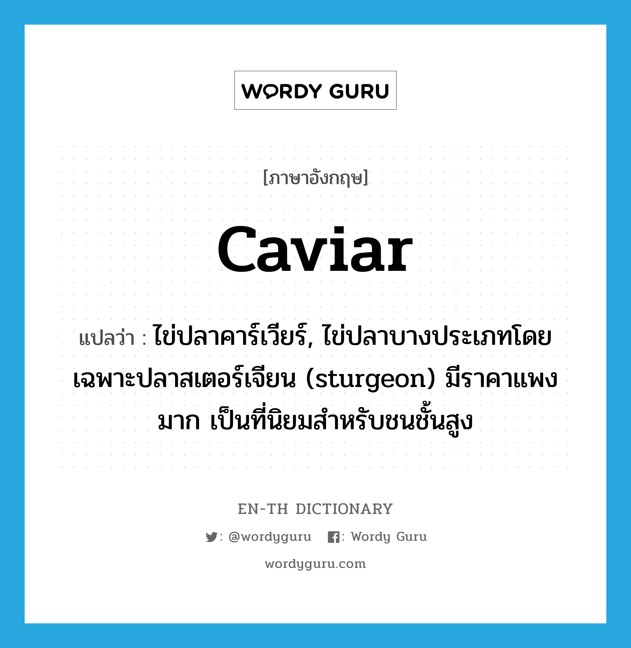 caviar แปลว่า?, คำศัพท์ภาษาอังกฤษ caviar แปลว่า ไข่ปลาคาร์เวียร์, ไข่ปลาบางประเภทโดยเฉพาะปลาสเตอร์เจียน (sturgeon) มีราคาแพงมาก เป็นที่นิยมสำหรับชนชั้นสูง ประเภท N หมวด N
