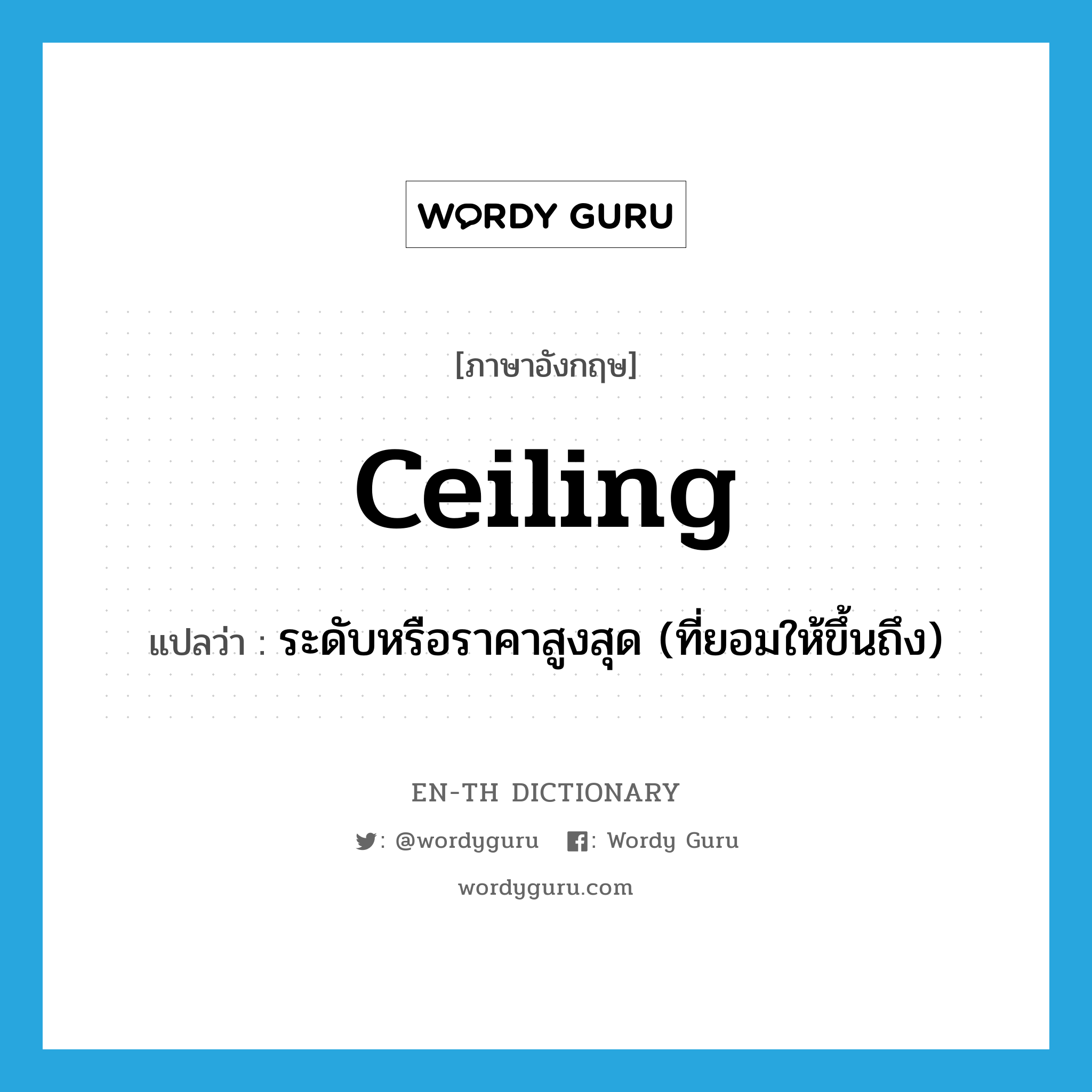 ceiling แปลว่า?, คำศัพท์ภาษาอังกฤษ ceiling แปลว่า ระดับหรือราคาสูงสุด (ที่ยอมให้ขึ้นถึง) ประเภท N หมวด N