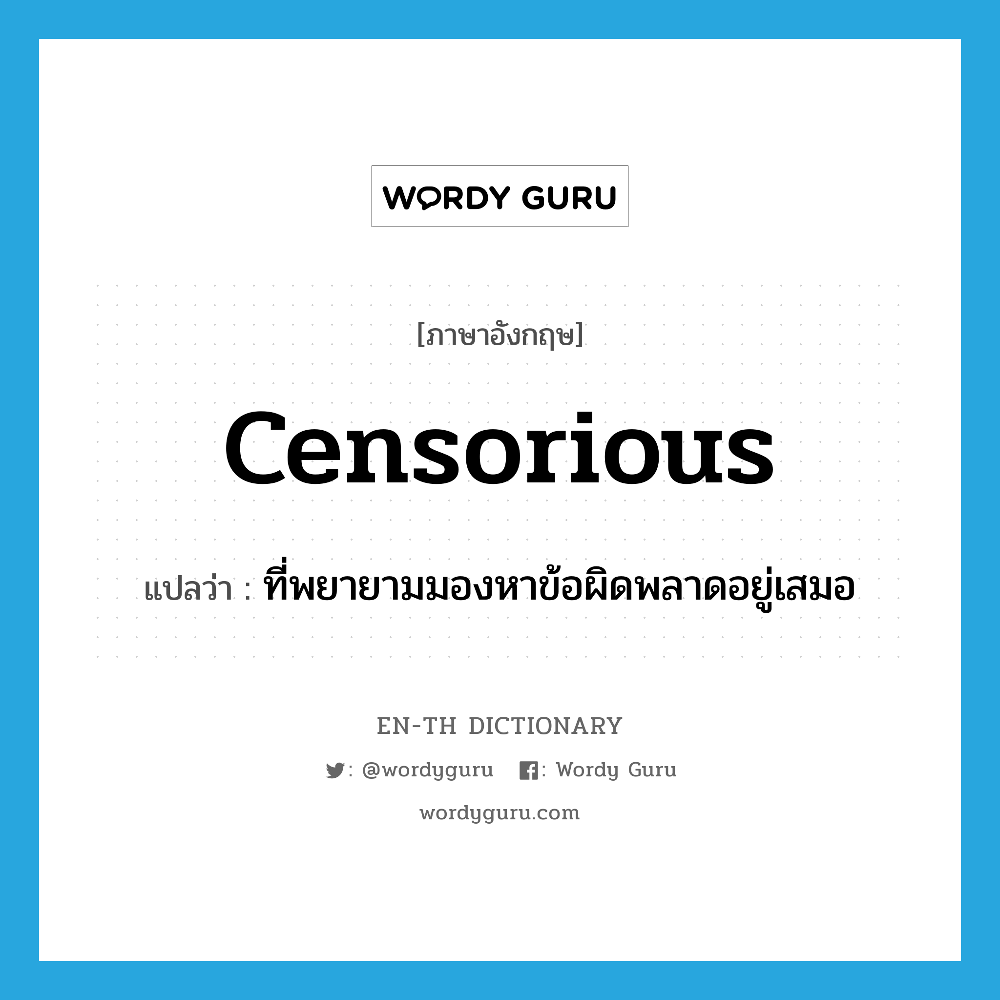censorious แปลว่า?, คำศัพท์ภาษาอังกฤษ censorious แปลว่า ที่พยายามมองหาข้อผิดพลาดอยู่เสมอ ประเภท ADJ หมวด ADJ