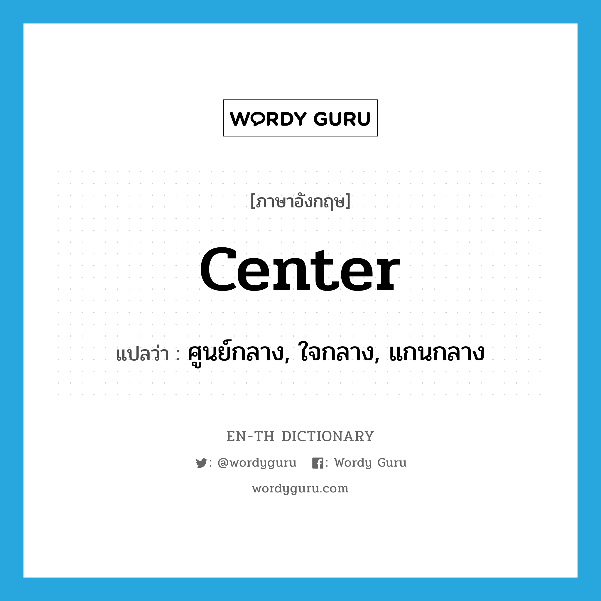 center แปลว่า?, คำศัพท์ภาษาอังกฤษ center แปลว่า ศูนย์กลาง, ใจกลาง, แกนกลาง ประเภท N หมวด N
