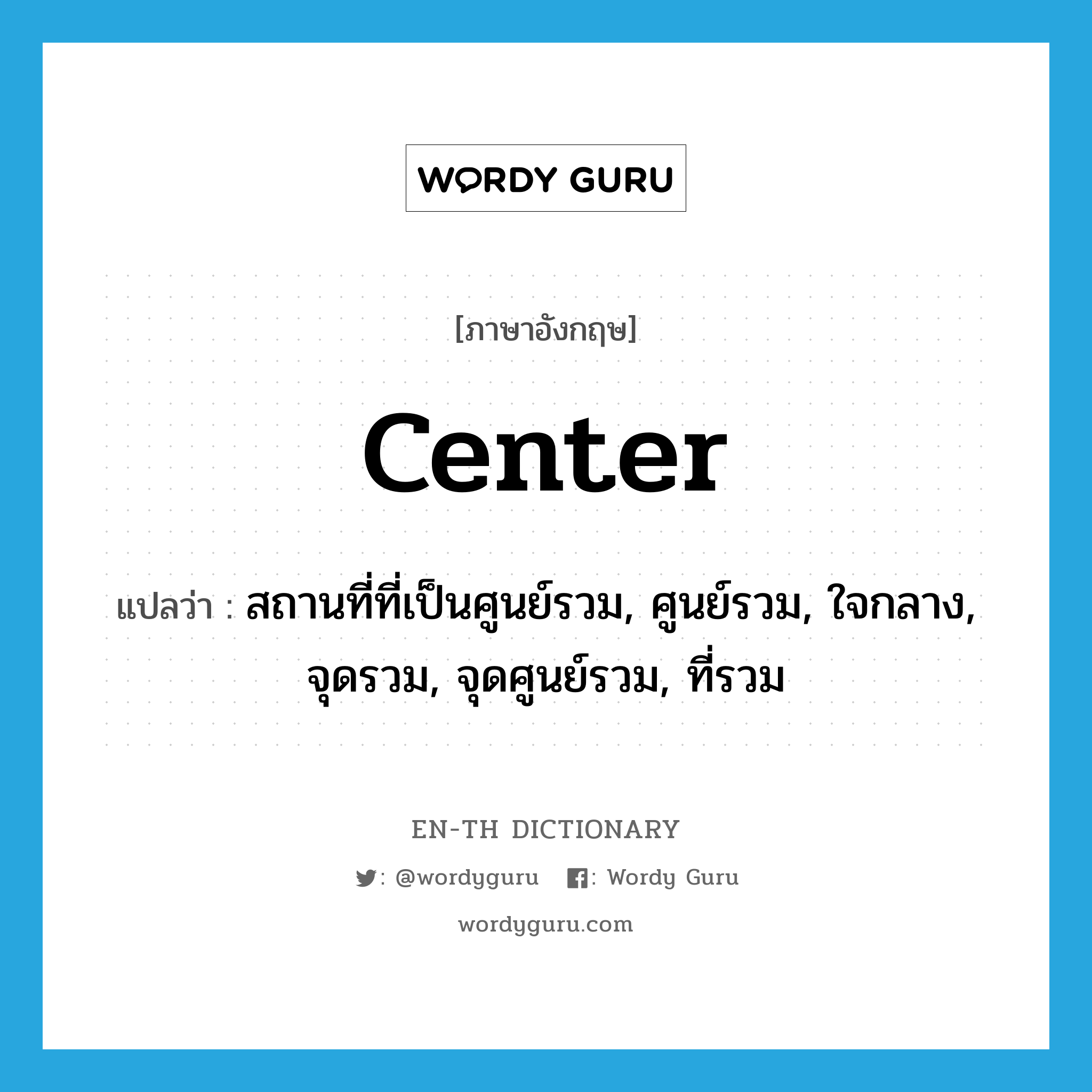 center แปลว่า?, คำศัพท์ภาษาอังกฤษ center แปลว่า สถานที่ที่เป็นศูนย์รวม, ศูนย์รวม, ใจกลาง, จุดรวม, จุดศูนย์รวม, ที่รวม ประเภท N หมวด N