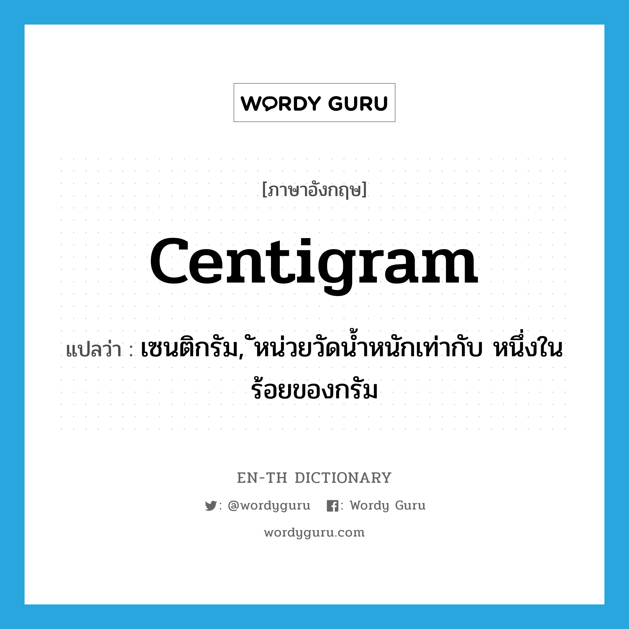 centigram แปลว่า?, คำศัพท์ภาษาอังกฤษ centigram แปลว่า เซนติกรัม, ัหน่วยวัดน้ำหนักเท่ากับ หนึ่งในร้อยของกรัม ประเภท N หมวด N
