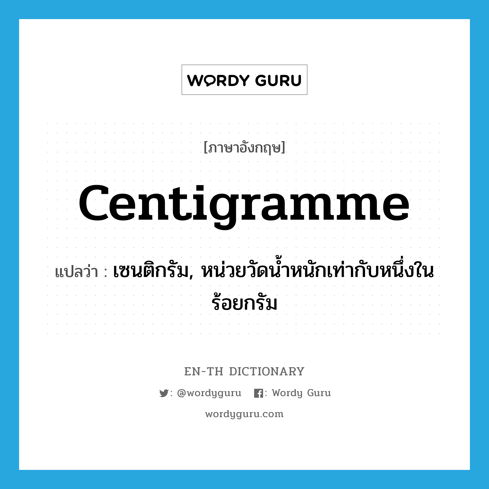 centigramme แปลว่า?, คำศัพท์ภาษาอังกฤษ centigramme แปลว่า เซนติกรัม, หน่วยวัดน้ำหนักเท่ากับหนึ่งในร้อยกรัม ประเภท N หมวด N
