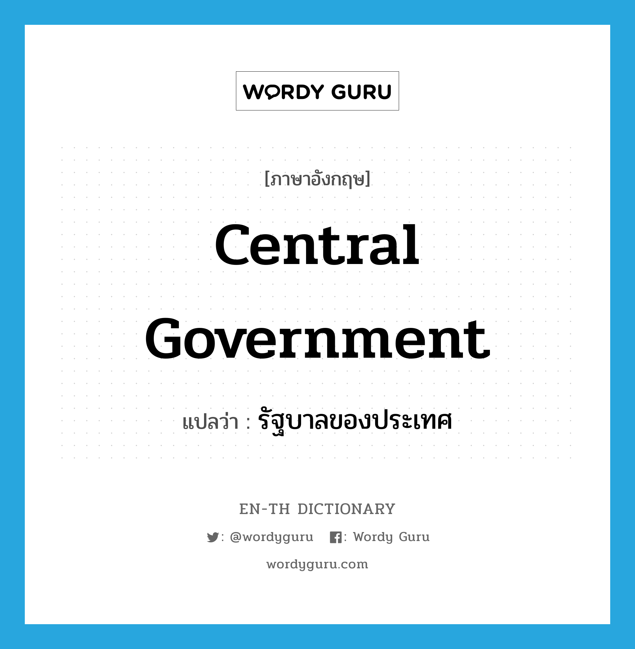 รัฐบาลของประเทศ ภาษาอังกฤษ?, คำศัพท์ภาษาอังกฤษ รัฐบาลของประเทศ แปลว่า central government ประเภท N หมวด N
