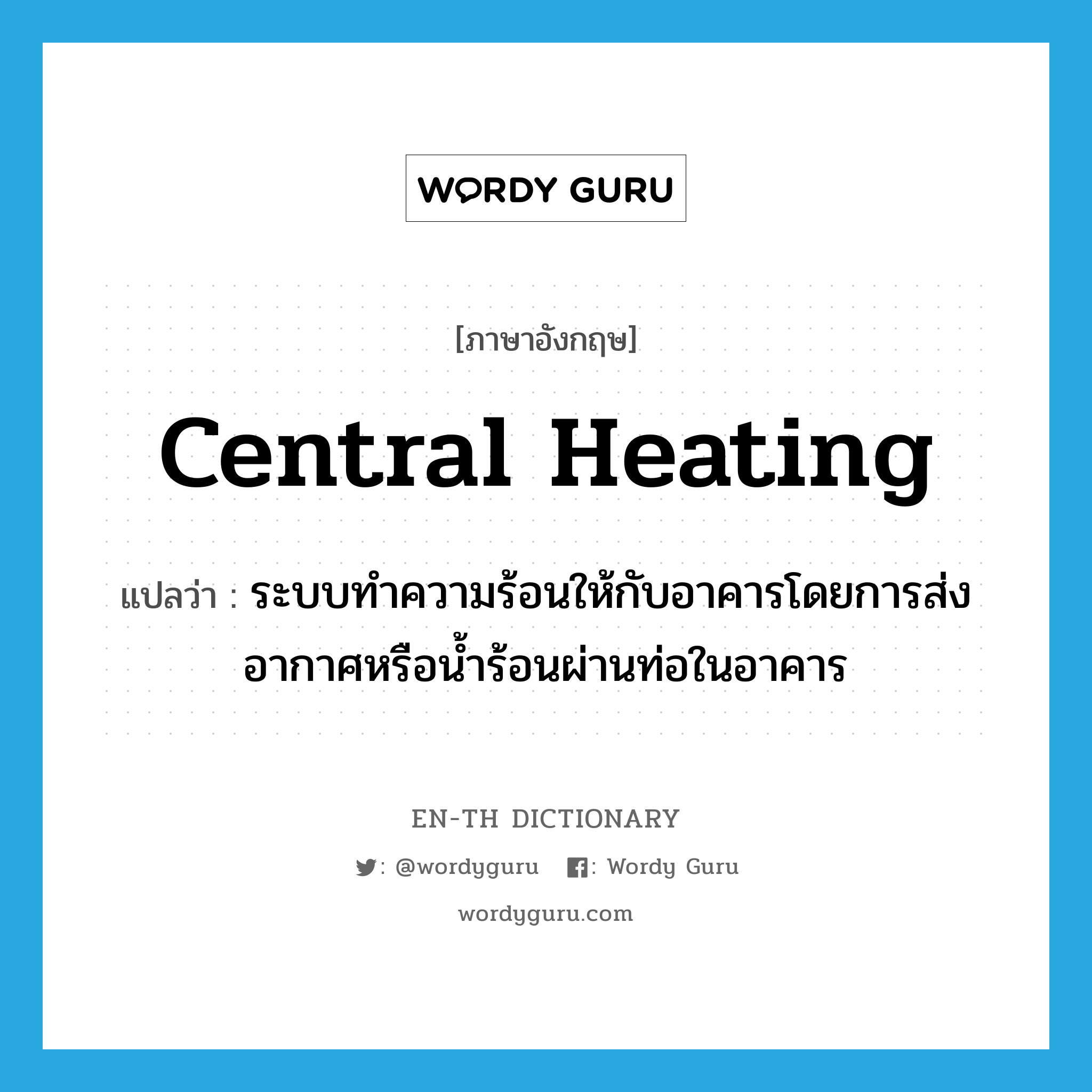 ระบบทำความร้อนให้กับอาคารโดยการส่งอากาศหรือน้ำร้อนผ่านท่อในอาคาร ภาษาอังกฤษ?, คำศัพท์ภาษาอังกฤษ ระบบทำความร้อนให้กับอาคารโดยการส่งอากาศหรือน้ำร้อนผ่านท่อในอาคาร แปลว่า central heating ประเภท N หมวด N