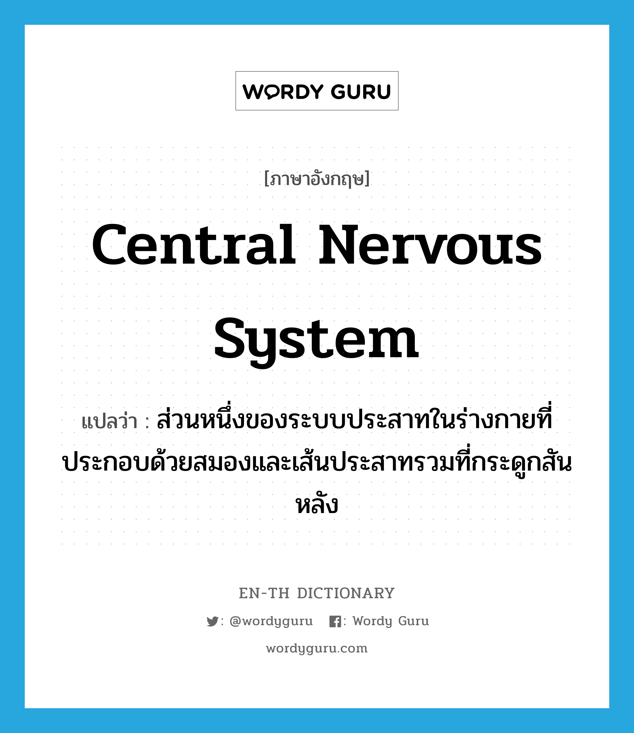 central nervous system แปลว่า?, คำศัพท์ภาษาอังกฤษ central nervous system แปลว่า ส่วนหนึ่งของระบบประสาทในร่างกายที่ประกอบด้วยสมองและเส้นประสาทรวมที่กระดูกสันหลัง ประเภท N หมวด N