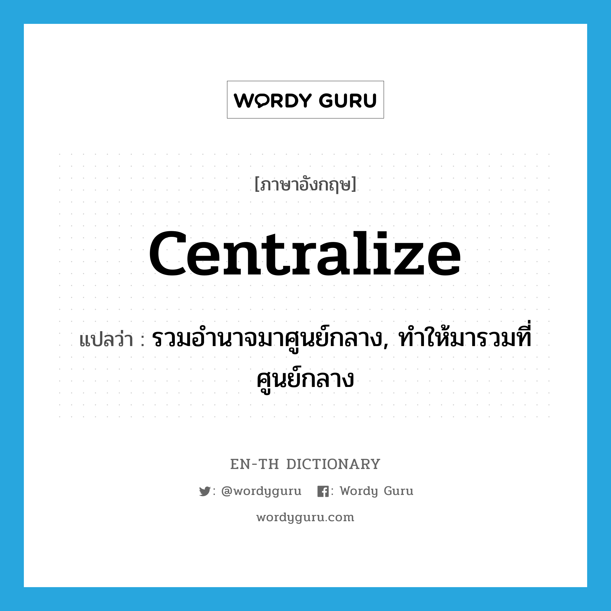 centralize แปลว่า?, คำศัพท์ภาษาอังกฤษ centralize แปลว่า รวมอำนาจมาศูนย์กลาง, ทำให้มารวมที่ศูนย์กลาง ประเภท VT หมวด VT