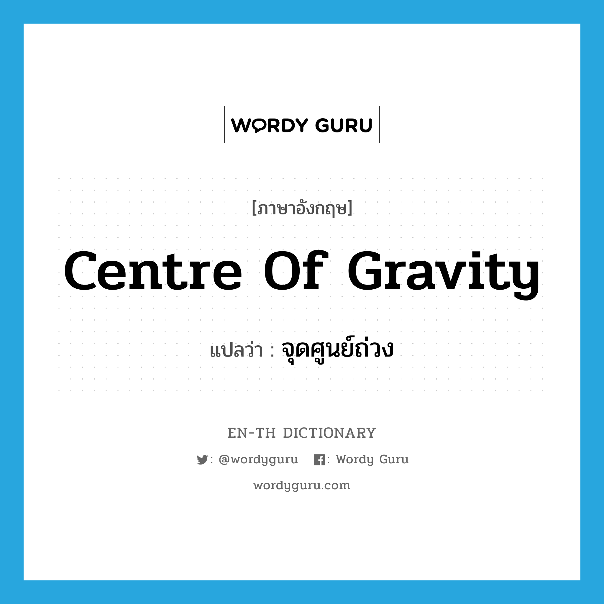 centre of gravity แปลว่า?, คำศัพท์ภาษาอังกฤษ centre of gravity แปลว่า จุดศูนย์ถ่วง ประเภท N หมวด N