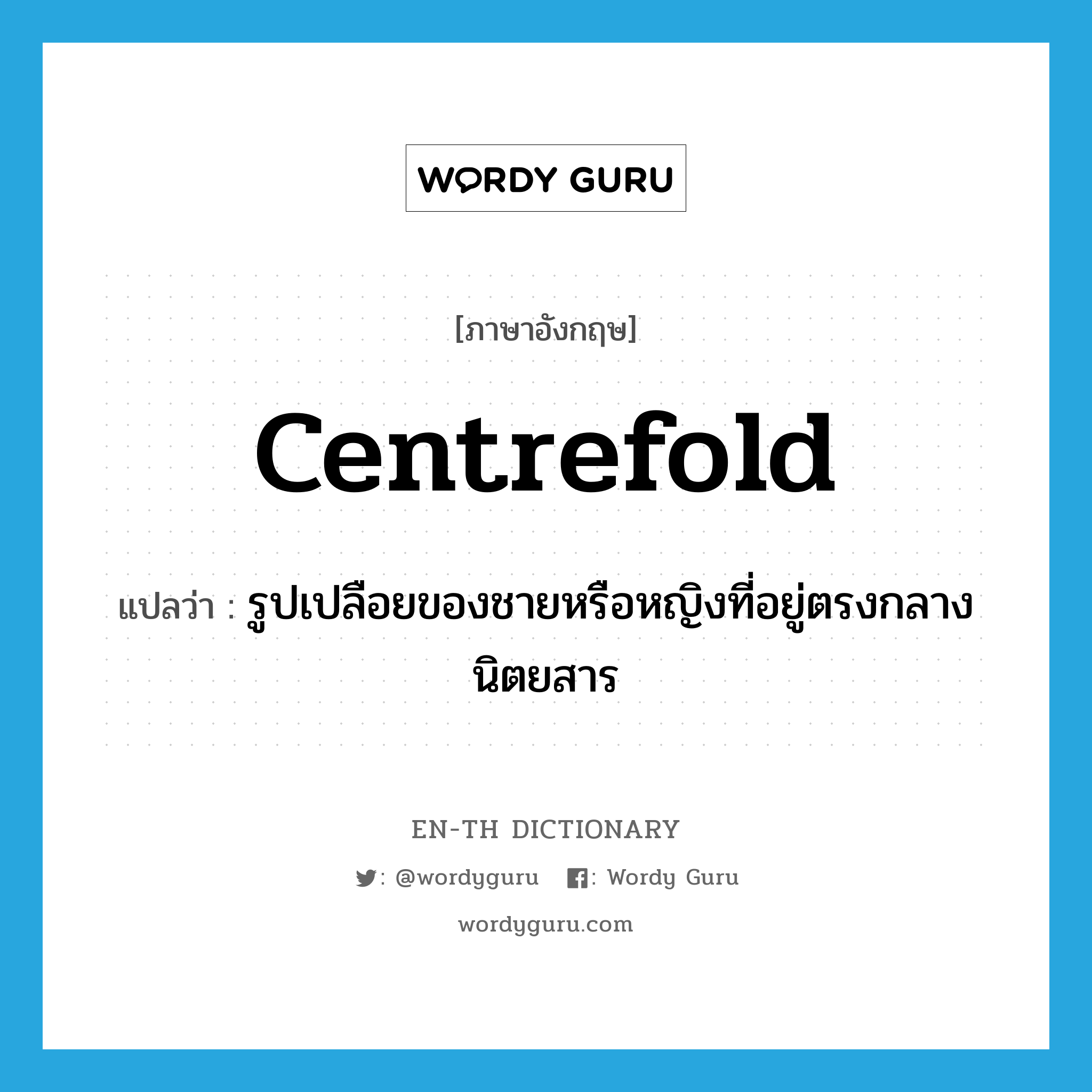 centrefold แปลว่า?, คำศัพท์ภาษาอังกฤษ centrefold แปลว่า รูปเปลือยของชายหรือหญิงที่อยู่ตรงกลางนิตยสาร ประเภท N หมวด N