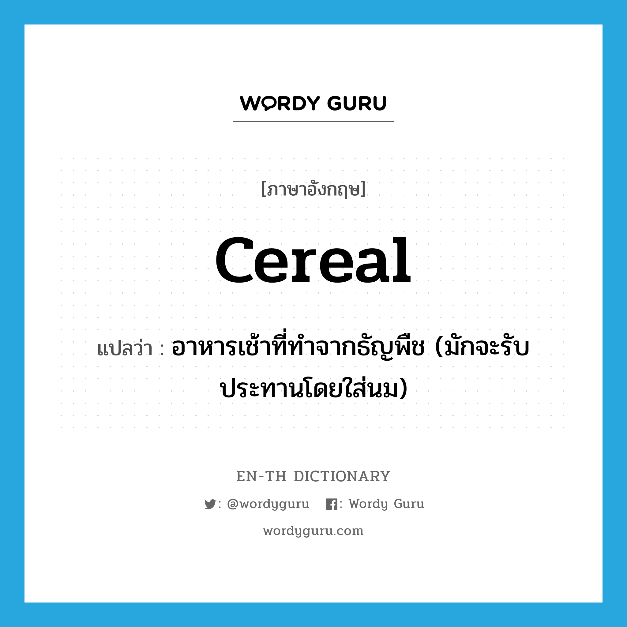 cereal แปลว่า?, คำศัพท์ภาษาอังกฤษ cereal แปลว่า อาหารเช้าที่ทำจากธัญพืช (มักจะรับประทานโดยใส่นม) ประเภท N หมวด N