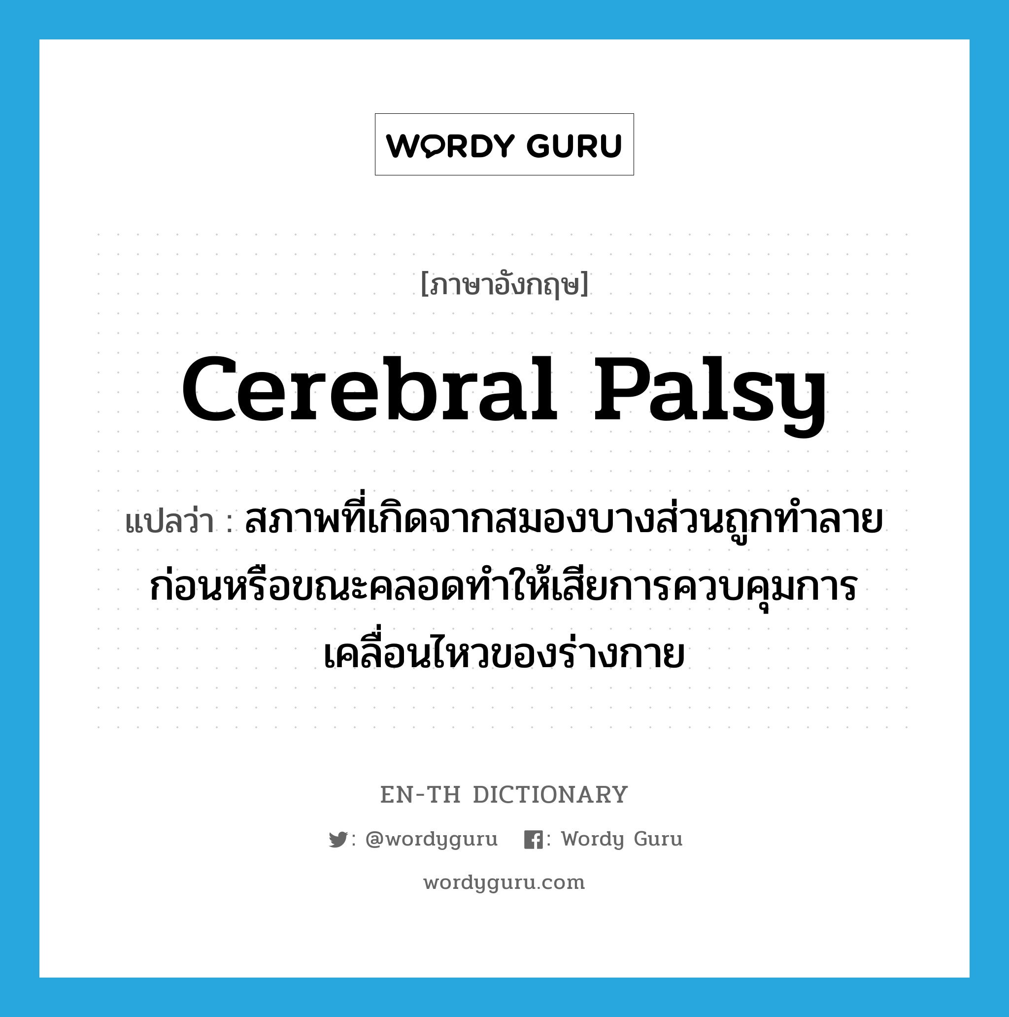 cerebral palsy แปลว่า?, คำศัพท์ภาษาอังกฤษ cerebral palsy แปลว่า สภาพที่เกิดจากสมองบางส่วนถูกทำลายก่อนหรือขณะคลอดทำให้เสียการควบคุมการเคลื่อนไหวของร่างกาย ประเภท N หมวด N