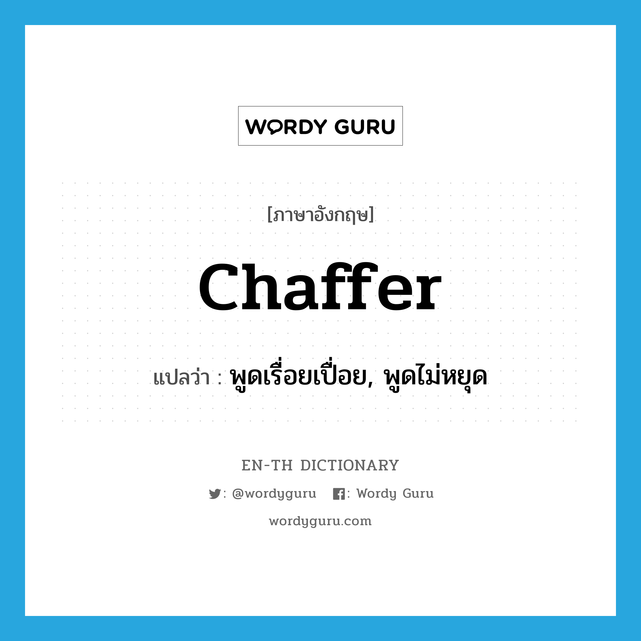 chaffer แปลว่า?, คำศัพท์ภาษาอังกฤษ chaffer แปลว่า พูดเรื่อยเปื่อย, พูดไม่หยุด ประเภท VI หมวด VI