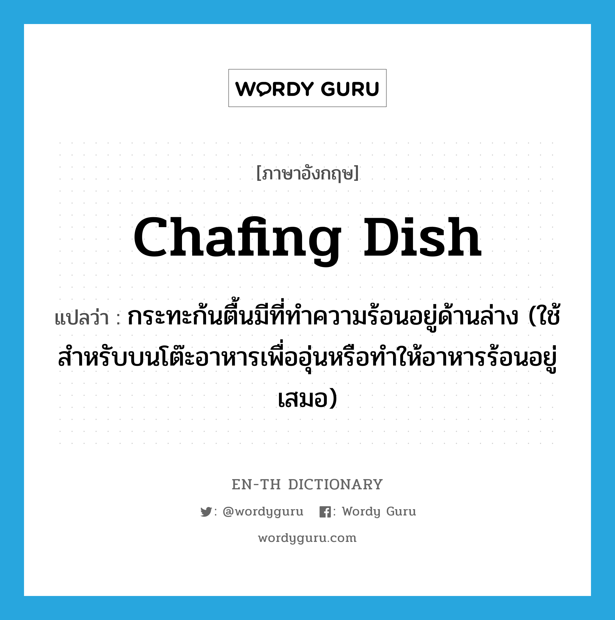 chafing dish แปลว่า?, คำศัพท์ภาษาอังกฤษ chafing dish แปลว่า กระทะก้นตื้นมีที่ทำความร้อนอยู่ด้านล่าง (ใช้สำหรับบนโต๊ะอาหารเพื่ออุ่นหรือทำให้อาหารร้อนอยู่เสมอ) ประเภท N หมวด N