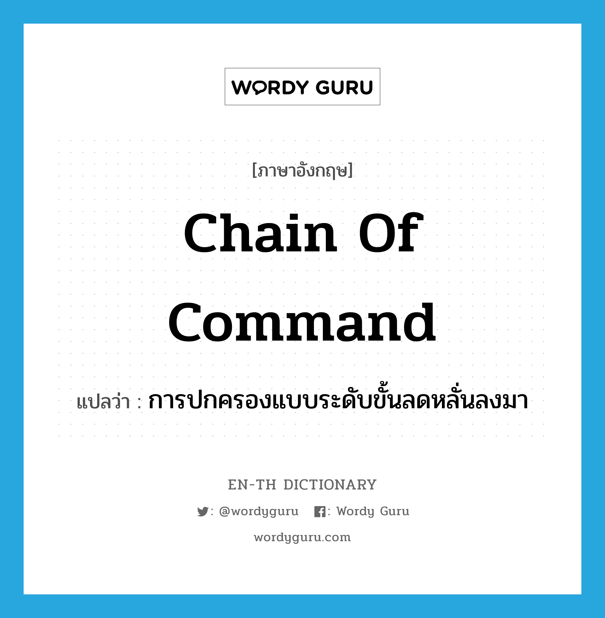 chain of command แปลว่า?, คำศัพท์ภาษาอังกฤษ chain of command แปลว่า การปกครองแบบระดับขั้นลดหลั่นลงมา ประเภท N หมวด N