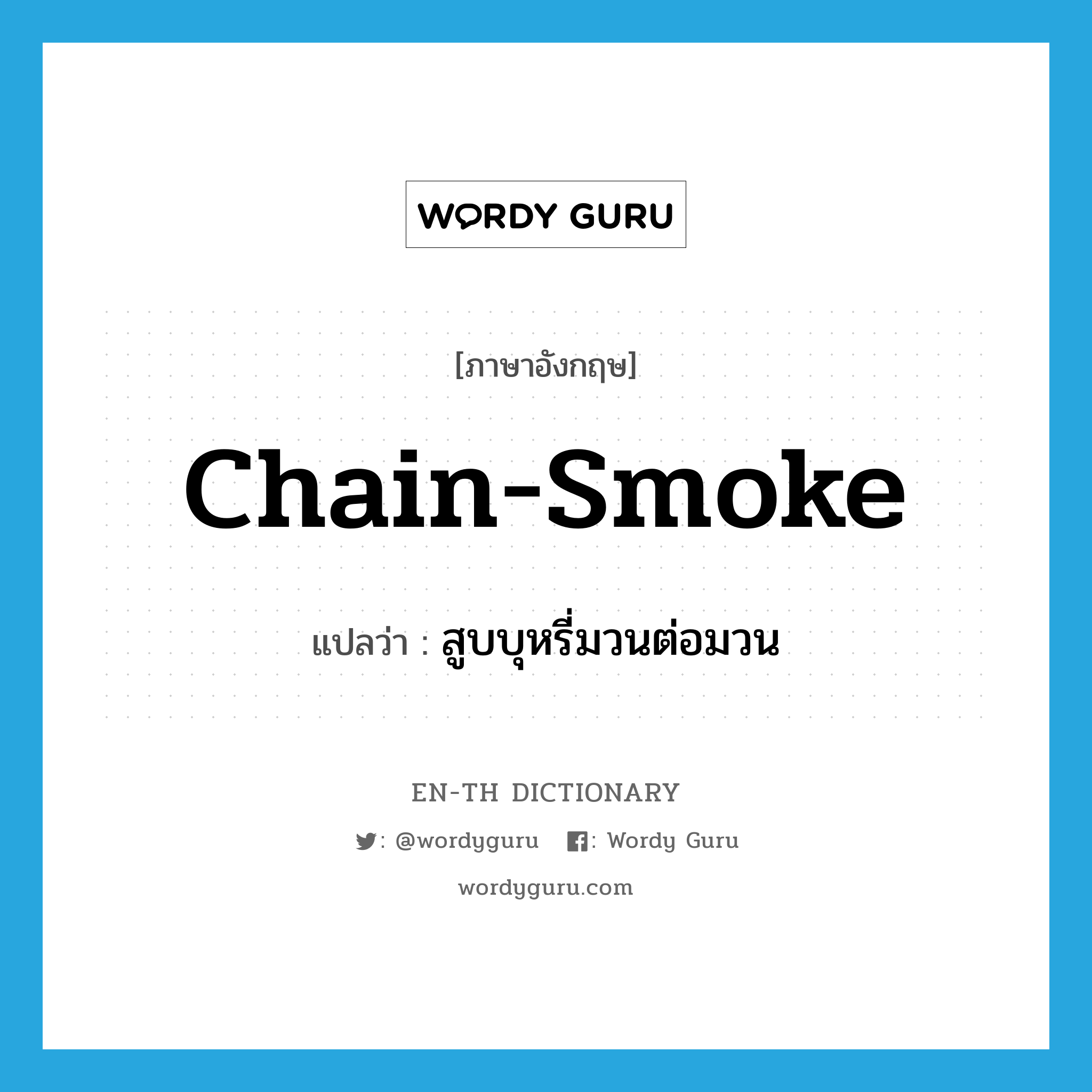 chain-smoke แปลว่า?, คำศัพท์ภาษาอังกฤษ chain-smoke แปลว่า สูบบุหรี่มวนต่อมวน ประเภท VT หมวด VT