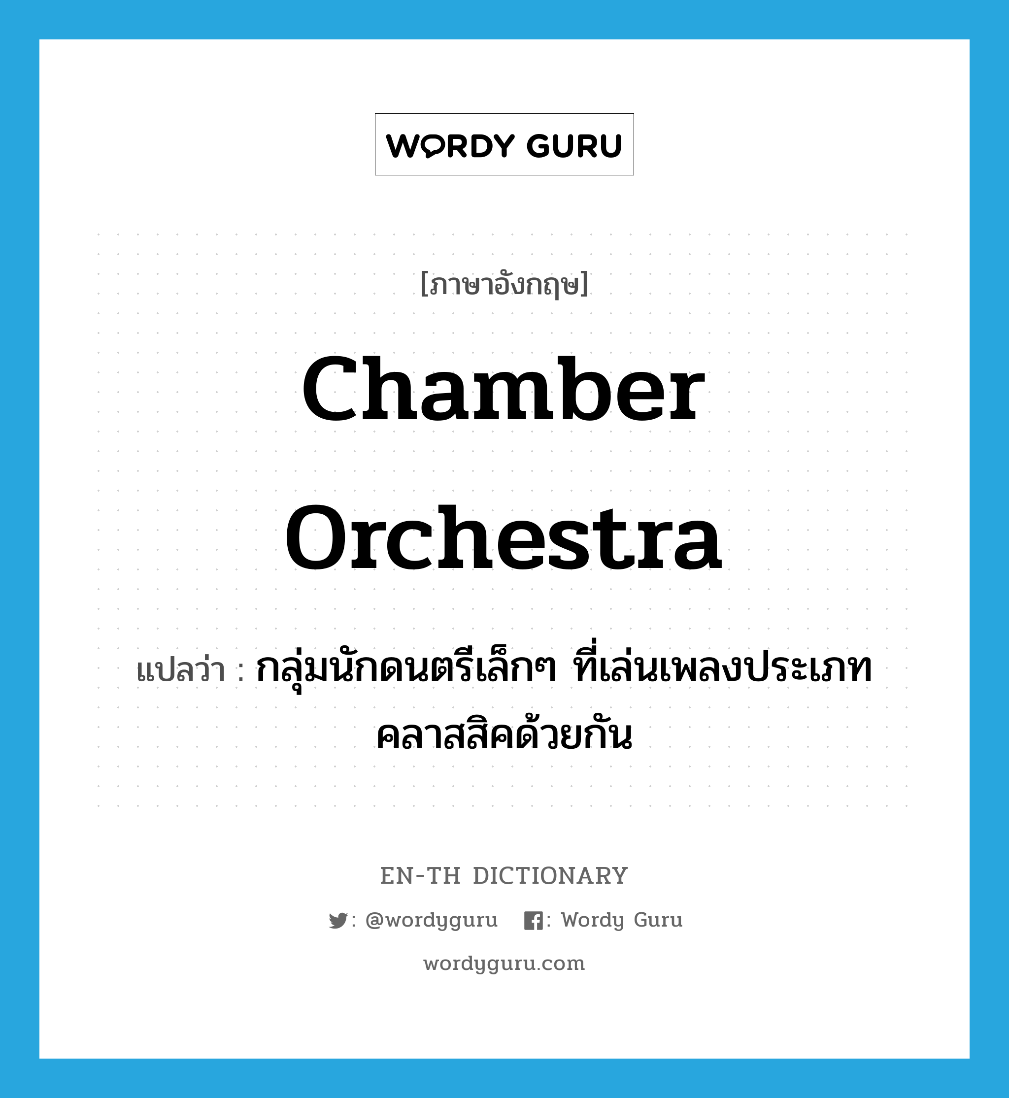 chamber orchestra แปลว่า?, คำศัพท์ภาษาอังกฤษ chamber orchestra แปลว่า กลุ่มนักดนตรีเล็กๆ ที่เล่นเพลงประเภทคลาสสิคด้วยกัน ประเภท N หมวด N