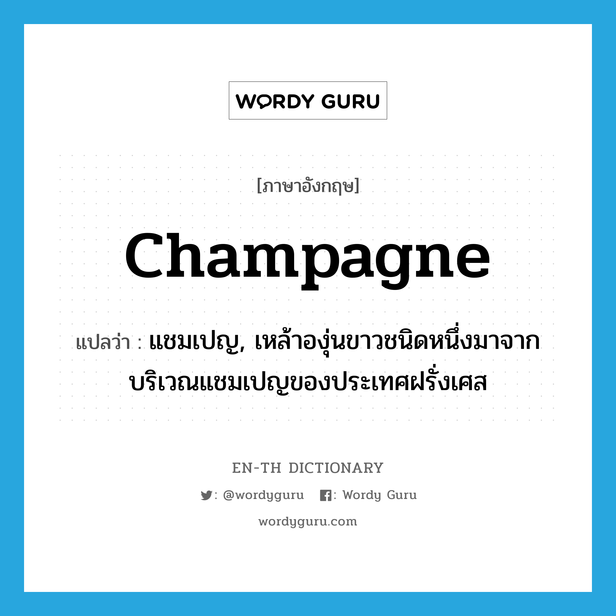 champagne แปลว่า?, คำศัพท์ภาษาอังกฤษ champagne แปลว่า แชมเปญ, เหล้าองุ่นขาวชนิดหนึ่งมาจากบริเวณแชมเปญของประเทศฝรั่งเศส ประเภท N หมวด N