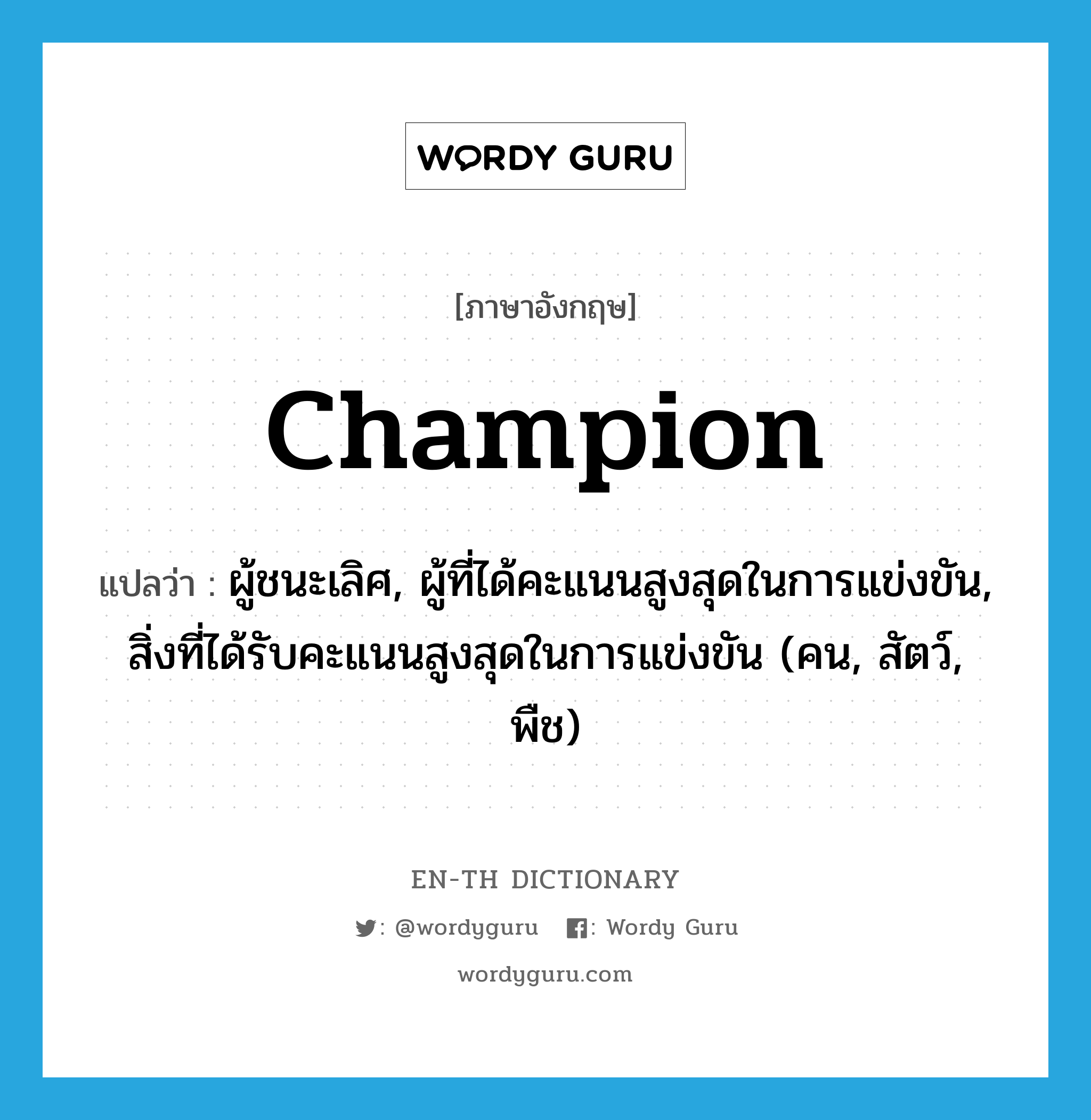 champion แปลว่า?, คำศัพท์ภาษาอังกฤษ champion แปลว่า ผู้ชนะเลิศ, ผู้ที่ได้คะแนนสูงสุดในการแข่งขัน, สิ่งที่ได้รับคะแนนสูงสุดในการแข่งขัน (คน, สัตว์, พืช) ประเภท N หมวด N
