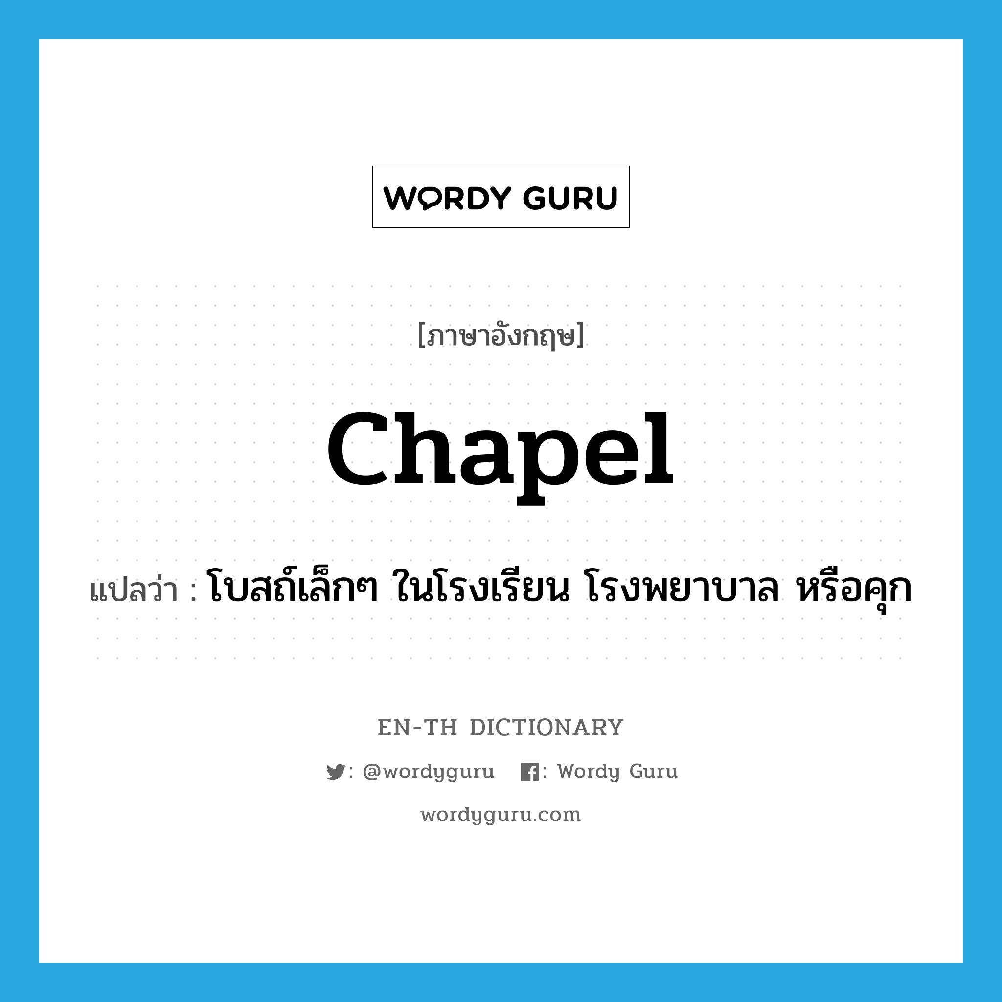 chapel แปลว่า?, คำศัพท์ภาษาอังกฤษ chapel แปลว่า โบสถ์เล็กๆ ในโรงเรียน โรงพยาบาล หรือคุก ประเภท N หมวด N