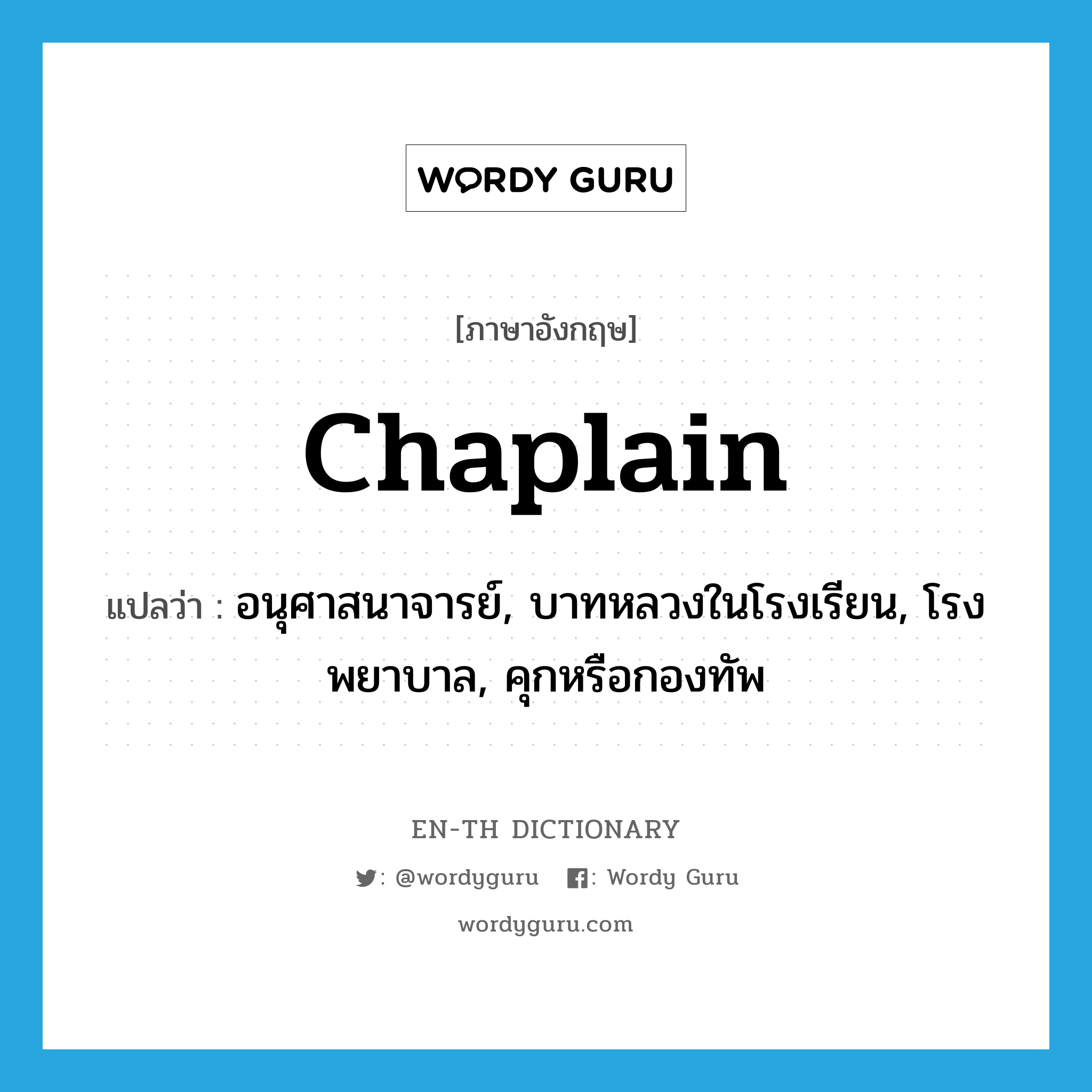 chaplain แปลว่า?, คำศัพท์ภาษาอังกฤษ chaplain แปลว่า อนุศาสนาจารย์, บาทหลวงในโรงเรียน, โรงพยาบาล, คุกหรือกองทัพ ประเภท N หมวด N