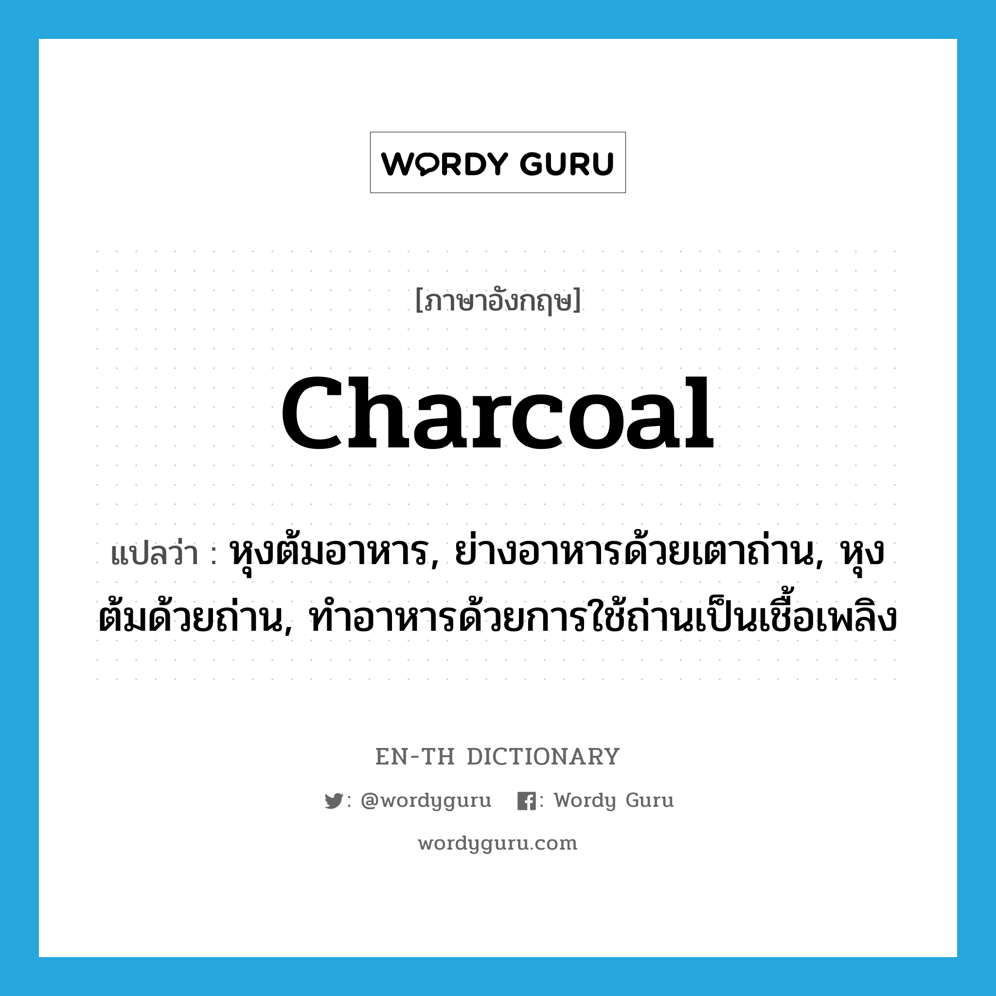 charcoal แปลว่า?, คำศัพท์ภาษาอังกฤษ charcoal แปลว่า หุงต้มอาหาร, ย่างอาหารด้วยเตาถ่าน, หุงต้มด้วยถ่าน, ทำอาหารด้วยการใช้ถ่านเป็นเชื้อเพลิง ประเภท VI หมวด VI