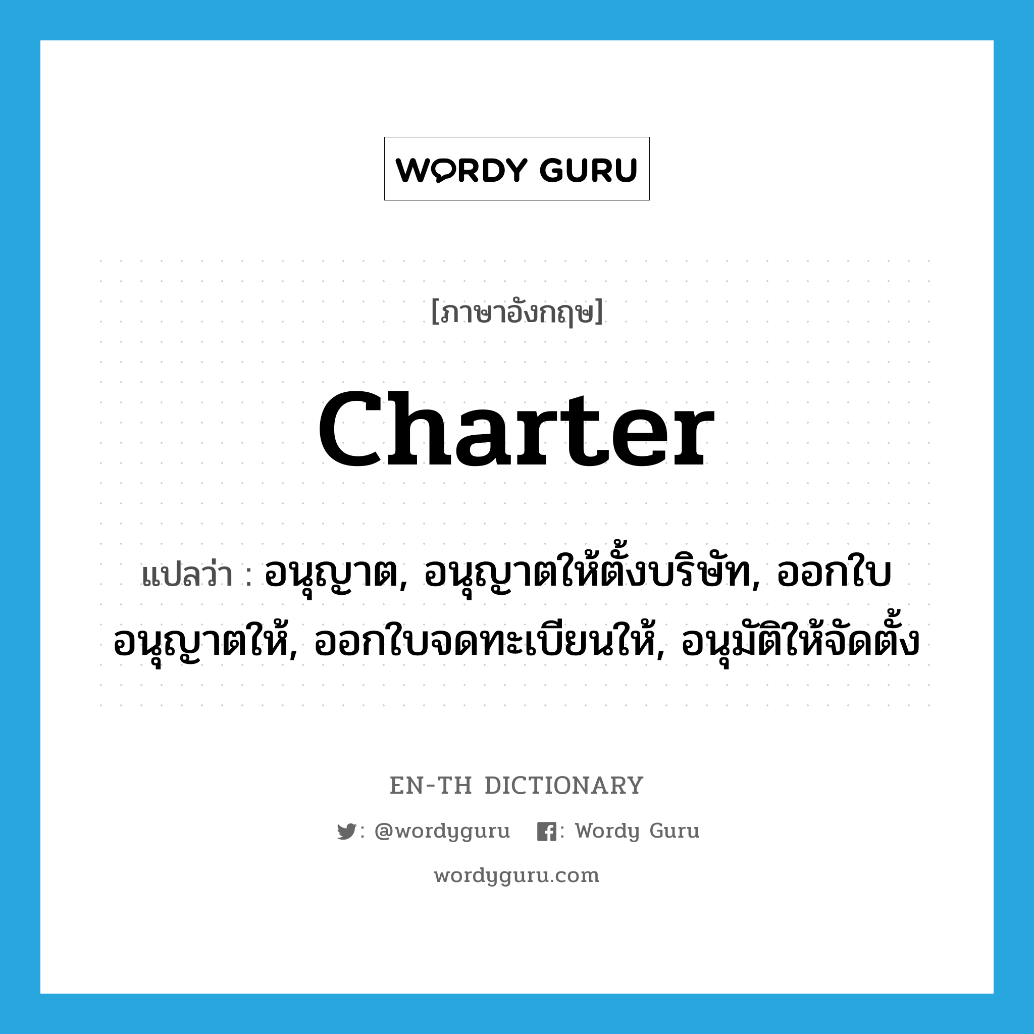 charter แปลว่า?, คำศัพท์ภาษาอังกฤษ charter แปลว่า อนุญาต, อนุญาตให้ตั้งบริษัท, ออกใบอนุญาตให้, ออกใบจดทะเบียนให้, อนุมัติให้จัดตั้ง ประเภท VT หมวด VT