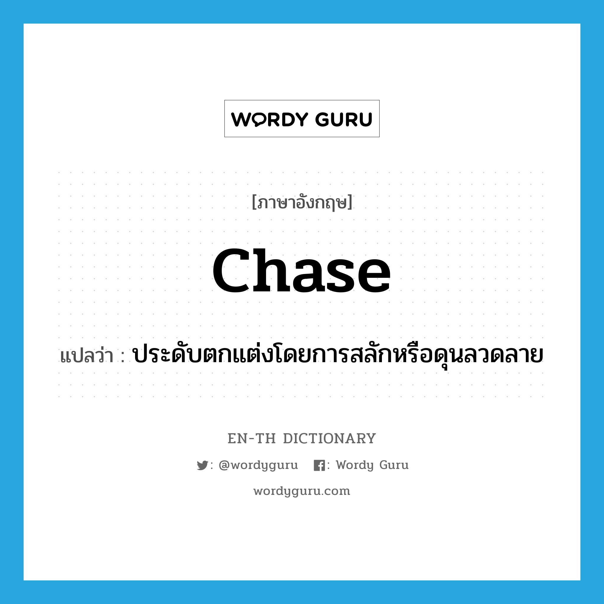 chase แปลว่า?, คำศัพท์ภาษาอังกฤษ chase แปลว่า ประดับตกแต่งโดยการสลักหรือดุนลวดลาย ประเภท VT หมวด VT