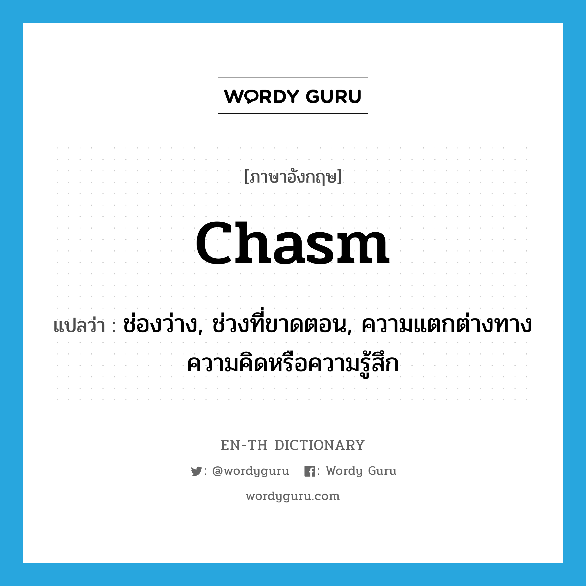 chasm แปลว่า?, คำศัพท์ภาษาอังกฤษ chasm แปลว่า ช่องว่าง, ช่วงที่ขาดตอน, ความแตกต่างทางความคิดหรือความรู้สึก ประเภท N หมวด N