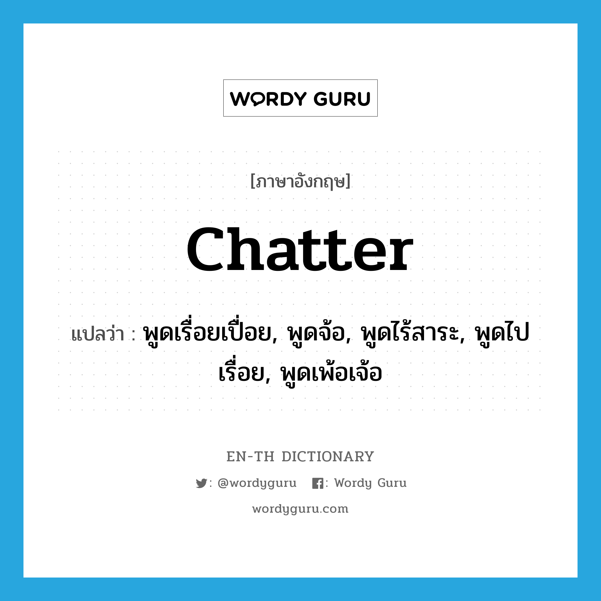 chatter แปลว่า?, คำศัพท์ภาษาอังกฤษ chatter แปลว่า พูดเรื่อยเปื่อย, พูดจ้อ, พูดไร้สาระ, พูดไปเรื่อย, พูดเพ้อเจ้อ ประเภท VI หมวด VI