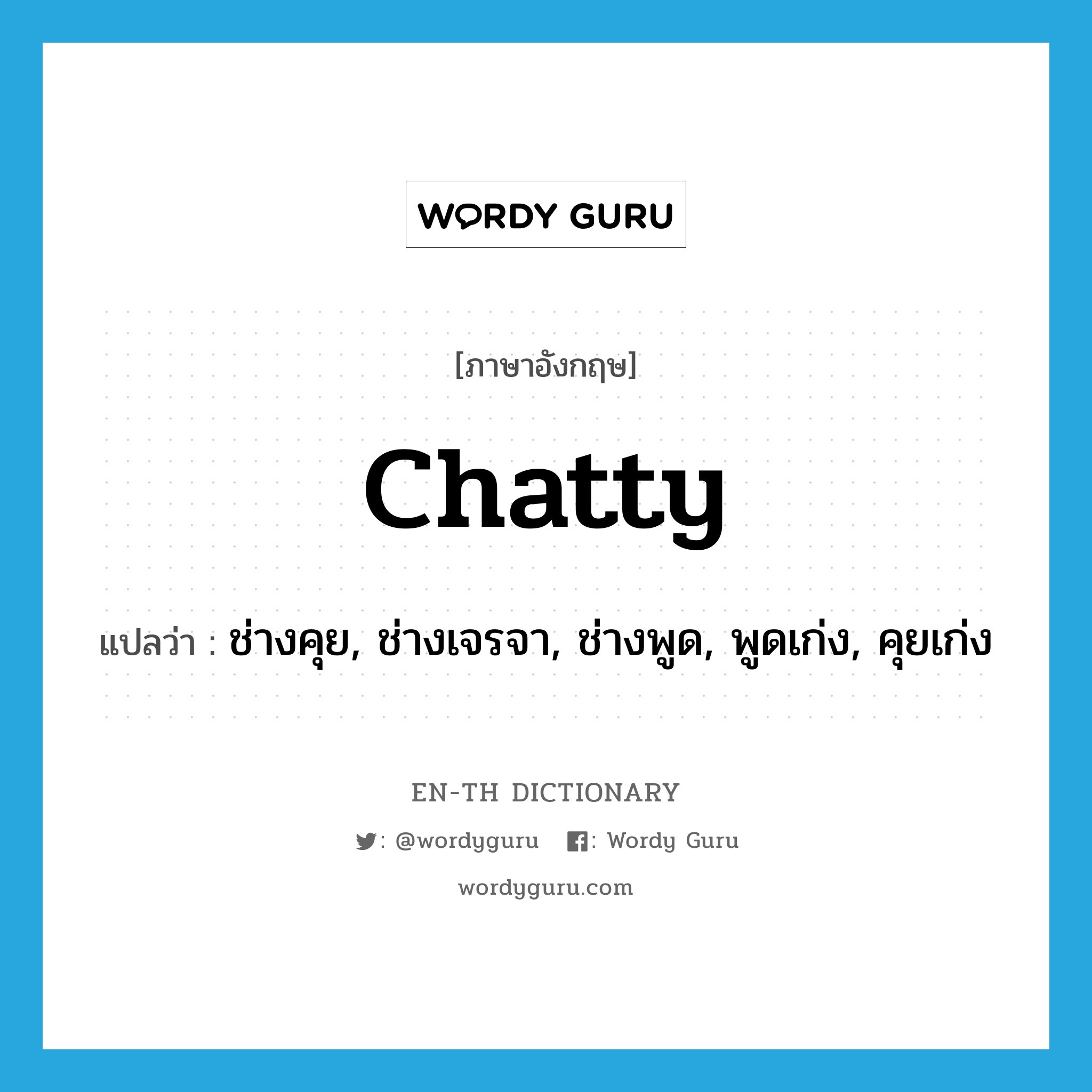 chatty แปลว่า?, คำศัพท์ภาษาอังกฤษ chatty แปลว่า ช่างคุย, ช่างเจรจา, ช่างพูด, พูดเก่ง, คุยเก่ง ประเภท ADJ หมวด ADJ