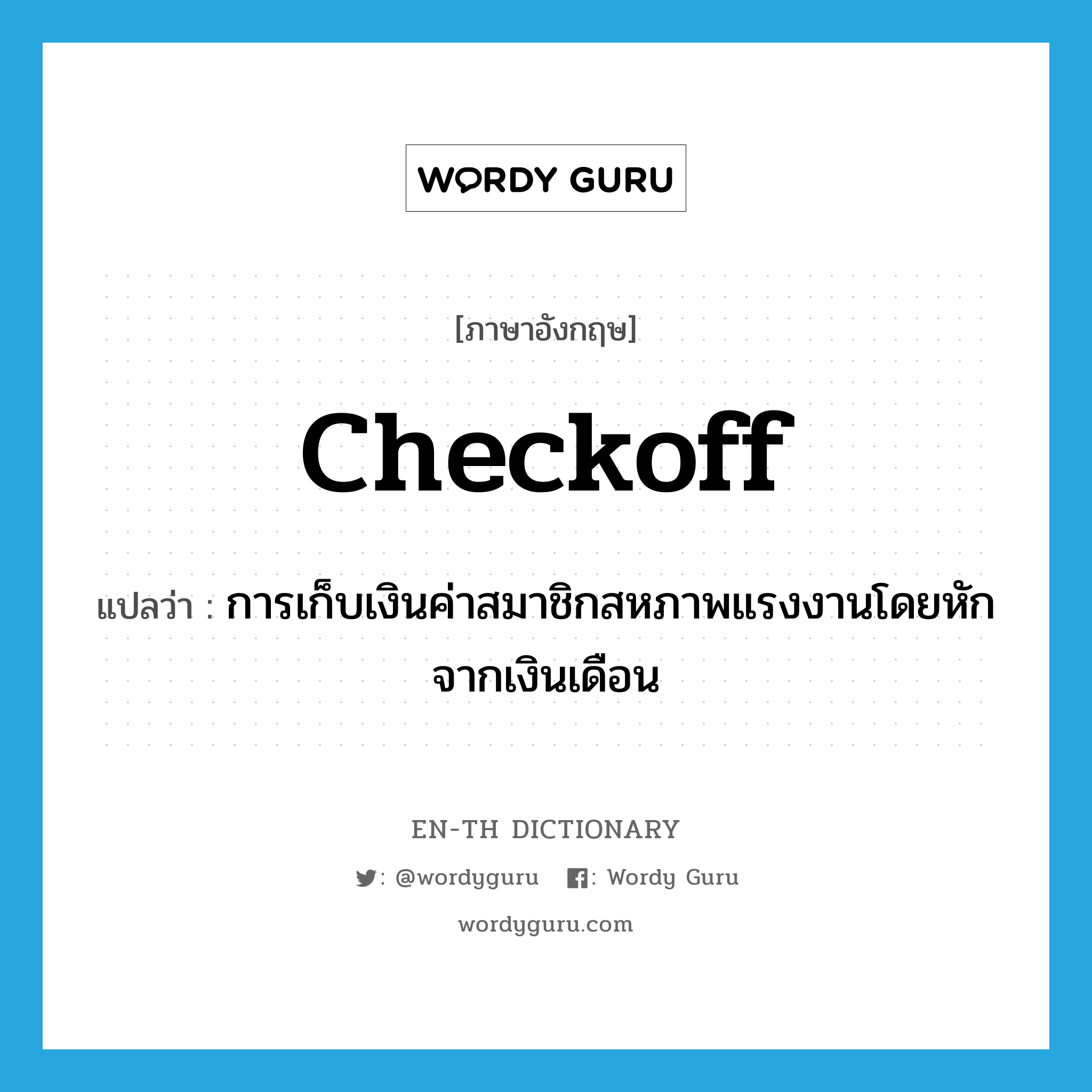 checkoff แปลว่า?, คำศัพท์ภาษาอังกฤษ checkoff แปลว่า การเก็บเงินค่าสมาชิกสหภาพแรงงานโดยหักจากเงินเดือน ประเภท N หมวด N