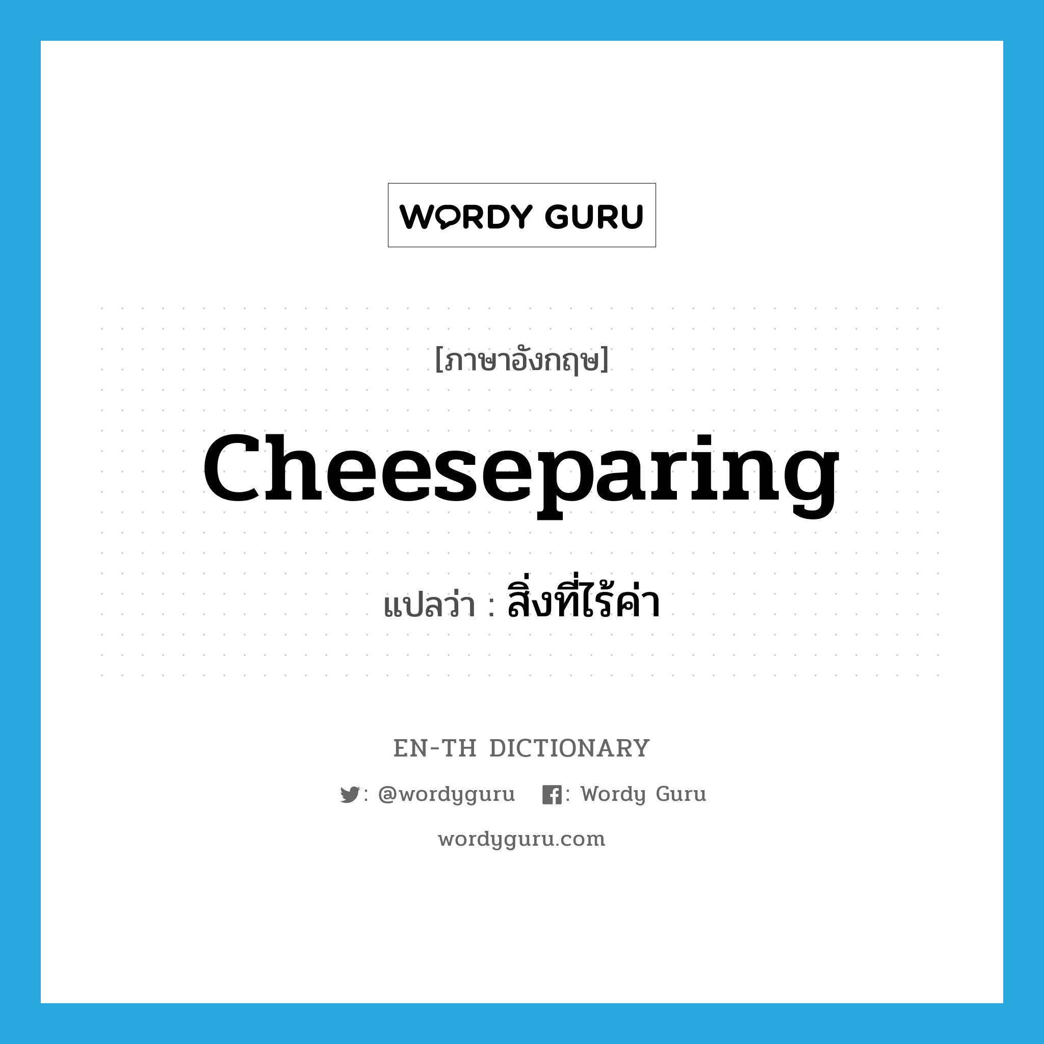 cheeseparing แปลว่า?, คำศัพท์ภาษาอังกฤษ cheeseparing แปลว่า สิ่งที่ไร้ค่า ประเภท N หมวด N