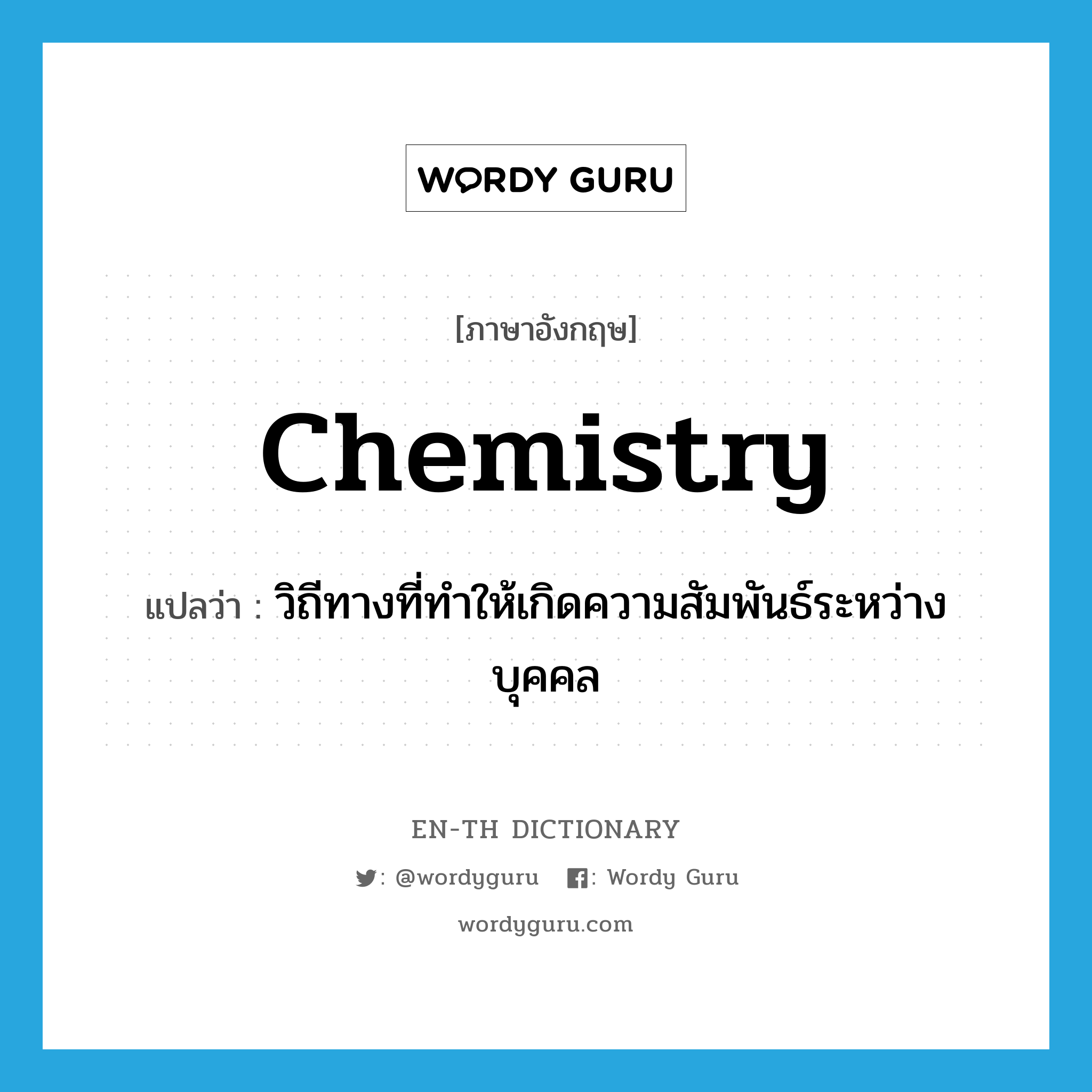 chemistry แปลว่า?, คำศัพท์ภาษาอังกฤษ chemistry แปลว่า วิถีทางที่ทำให้เกิดความสัมพันธ์ระหว่างบุคคล ประเภท N หมวด N