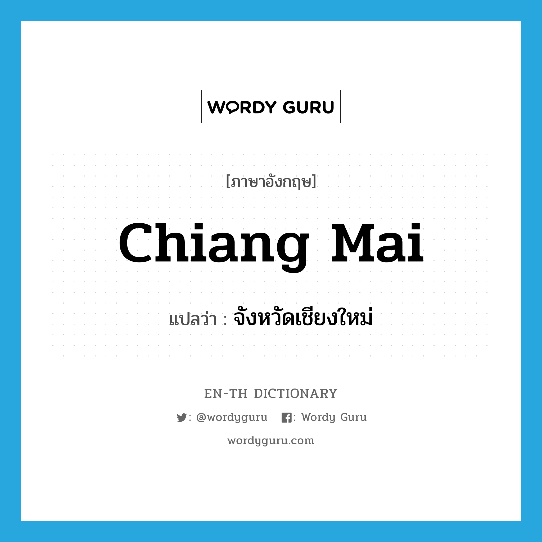 Chiang Mai แปลว่า?, คำศัพท์ภาษาอังกฤษ Chiang Mai แปลว่า จังหวัดเชียงใหม่ ประเภท N หมวด N