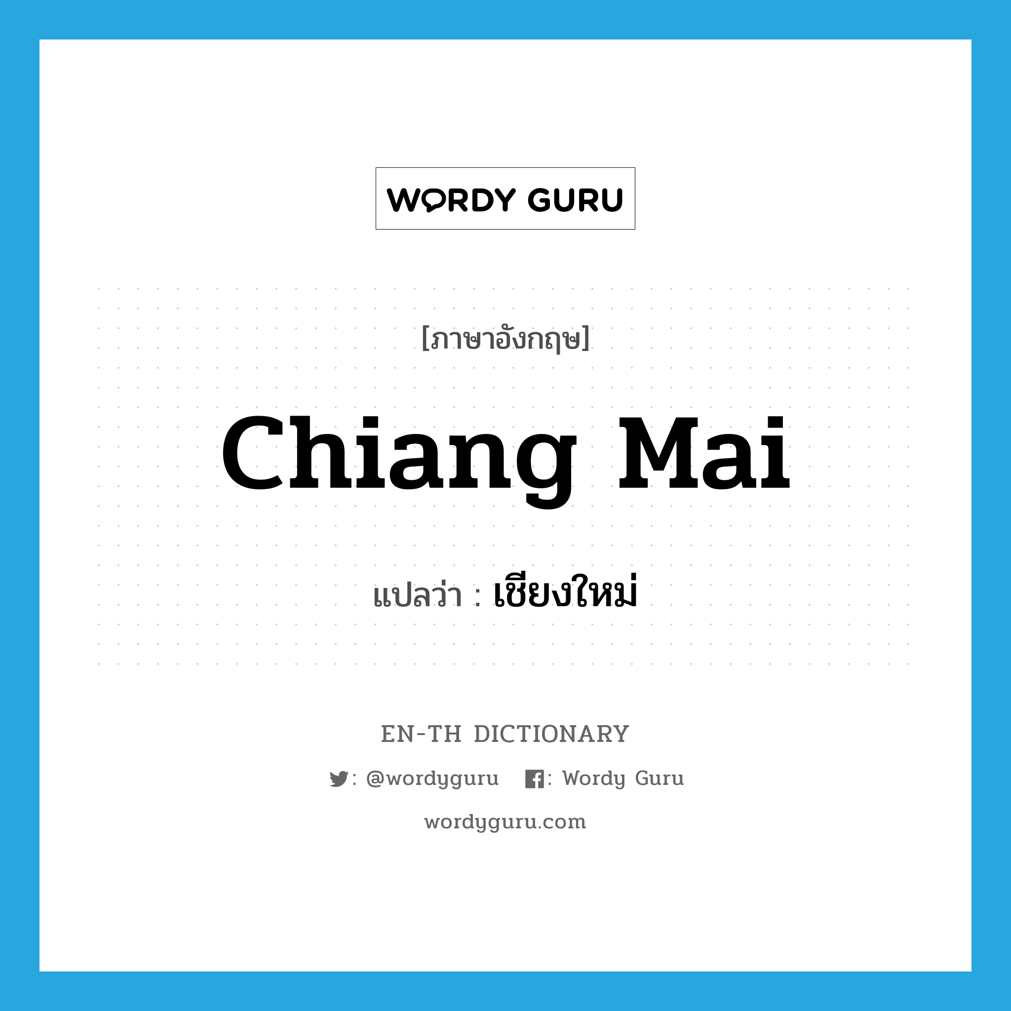 เชียงใหม่ ภาษาอังกฤษ?, คำศัพท์ภาษาอังกฤษ เชียงใหม่ แปลว่า Chiang Mai ประเภท N หมวด N