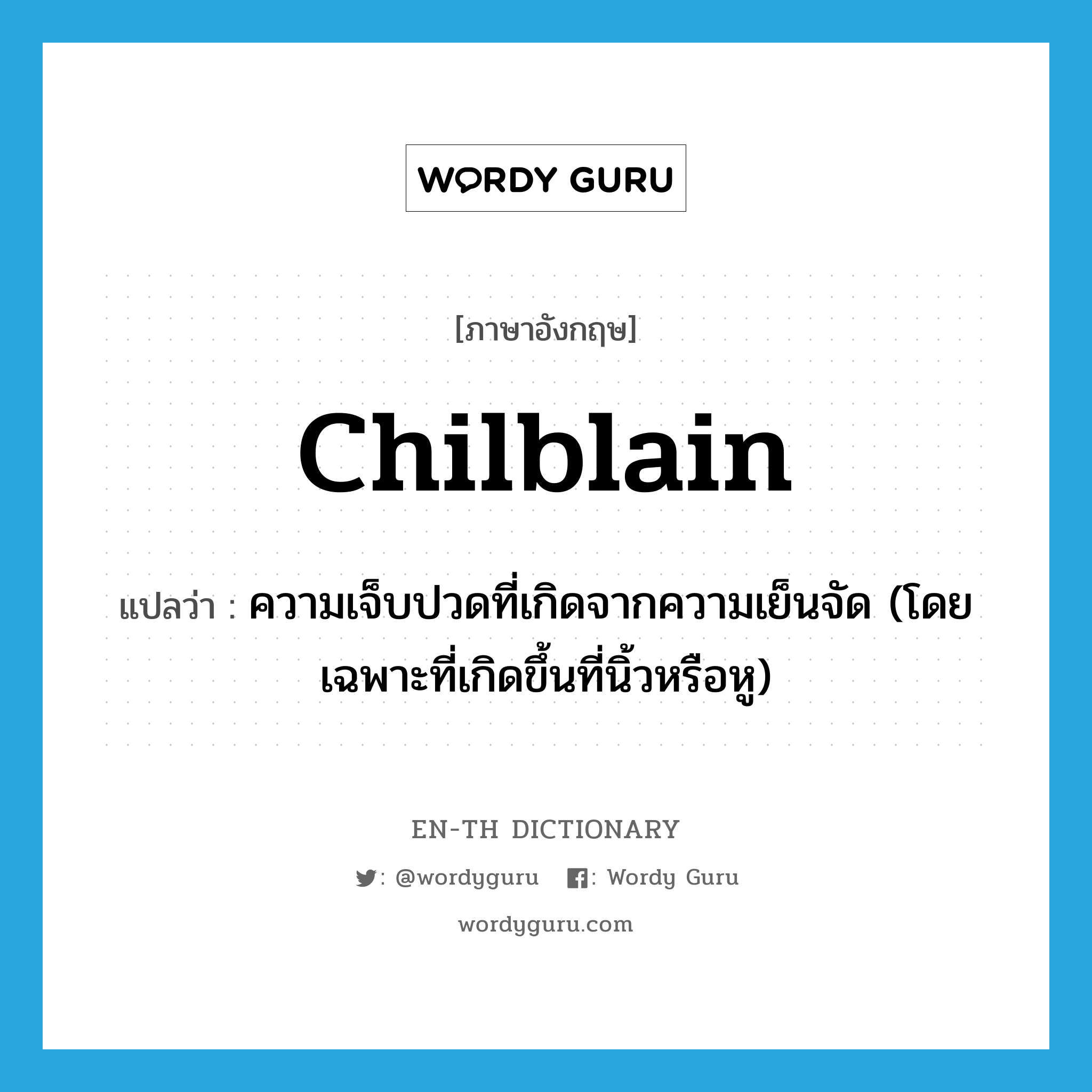chilblain แปลว่า?, คำศัพท์ภาษาอังกฤษ chilblain แปลว่า ความเจ็บปวดที่เกิดจากความเย็นจัด (โดยเฉพาะที่เกิดขึ้นที่นิ้วหรือหู) ประเภท N หมวด N
