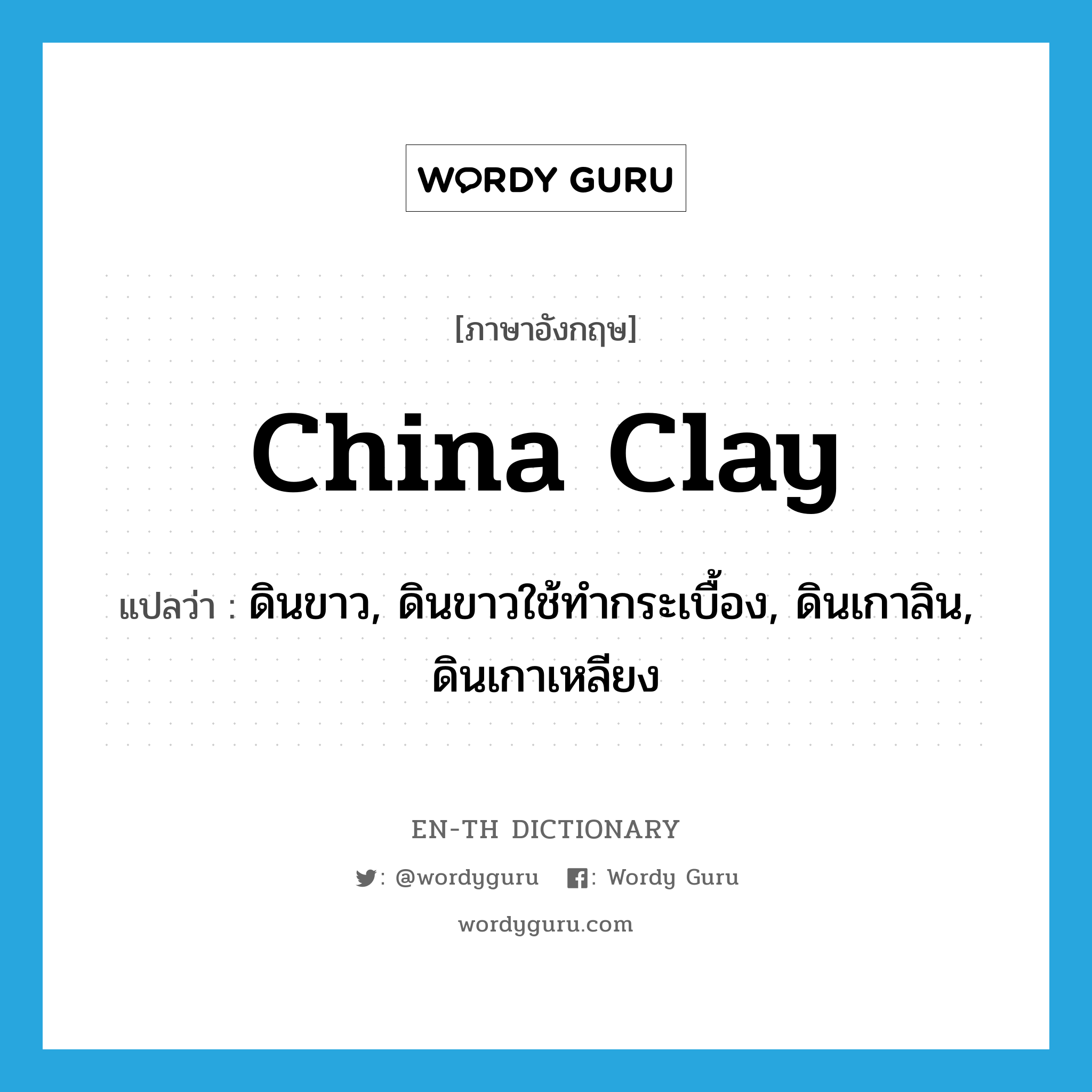 china clay แปลว่า?, คำศัพท์ภาษาอังกฤษ china clay แปลว่า ดินขาว, ดินขาวใช้ทำกระเบื้อง, ดินเกาลิน, ดินเกาเหลียง ประเภท N หมวด N