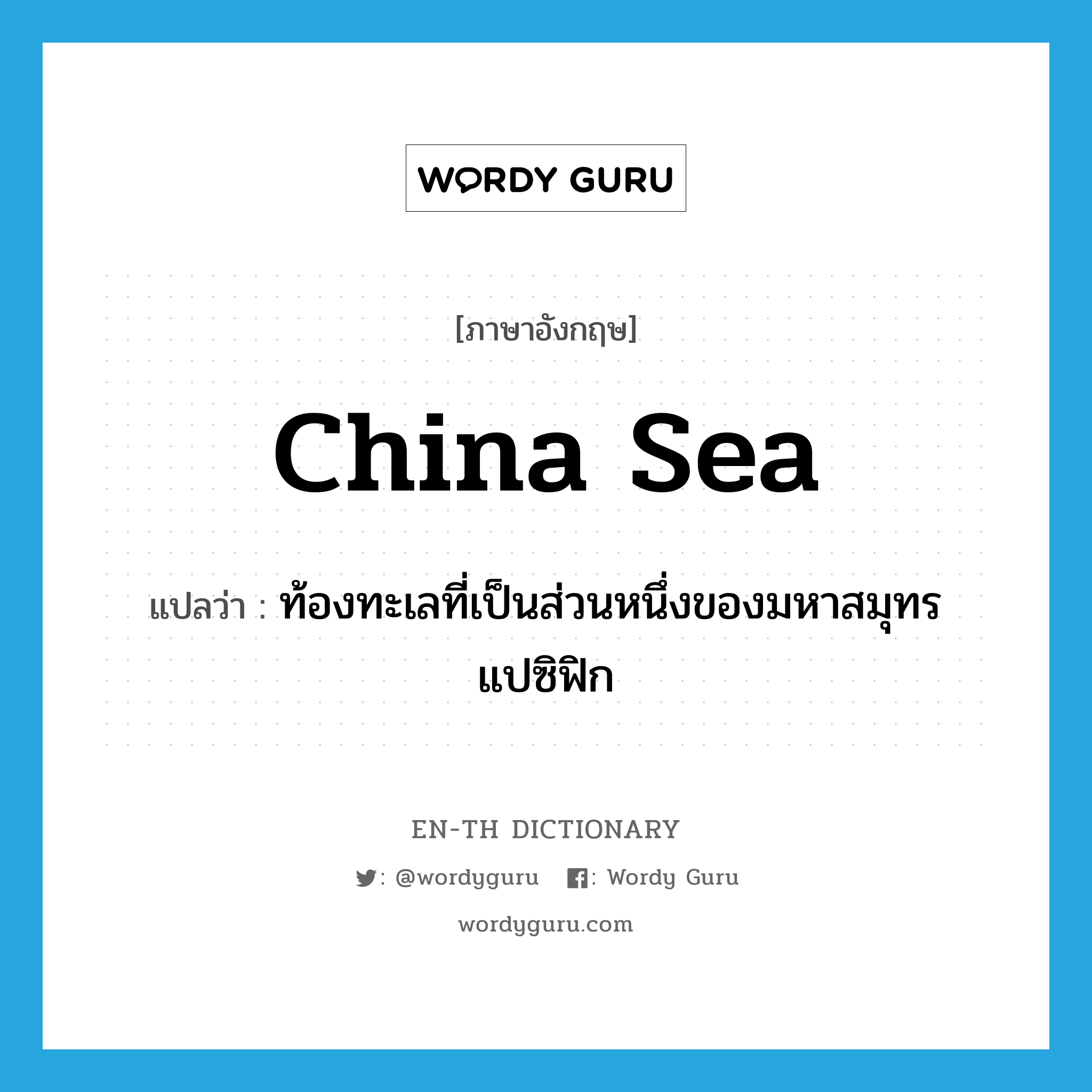ท้องทะเลที่เป็นส่วนหนึ่งของมหาสมุทรแปซิฟิก ภาษาอังกฤษ?, คำศัพท์ภาษาอังกฤษ ท้องทะเลที่เป็นส่วนหนึ่งของมหาสมุทรแปซิฟิก แปลว่า China Sea ประเภท N หมวด N