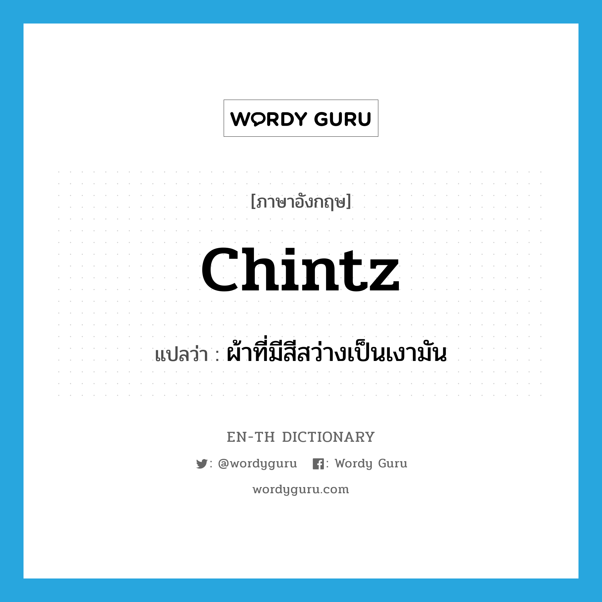 chintz แปลว่า?, คำศัพท์ภาษาอังกฤษ chintz แปลว่า ผ้าที่มีสีสว่างเป็นเงามัน ประเภท N หมวด N