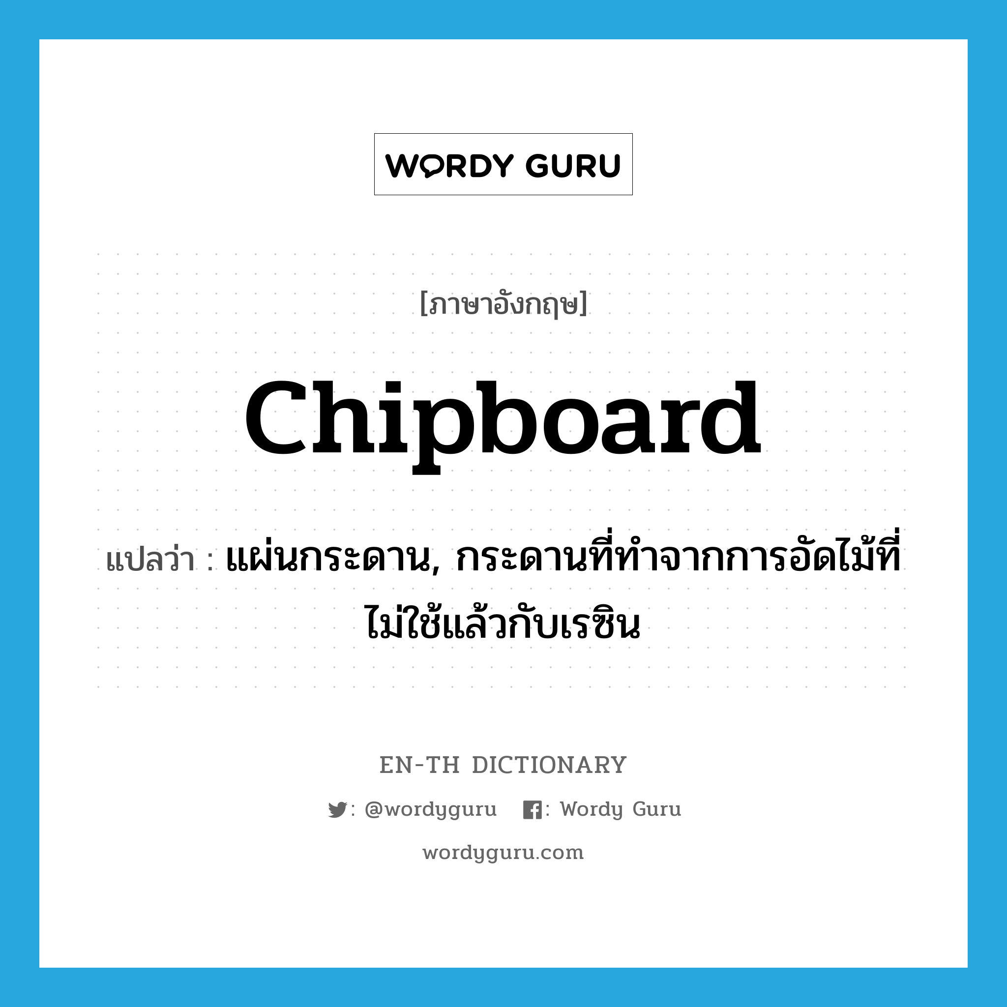 chipboard แปลว่า?, คำศัพท์ภาษาอังกฤษ chipboard แปลว่า แผ่นกระดาน, กระดานที่ทำจากการอัดไม้ที่ไม่ใช้แล้วกับเรซิน ประเภท N หมวด N
