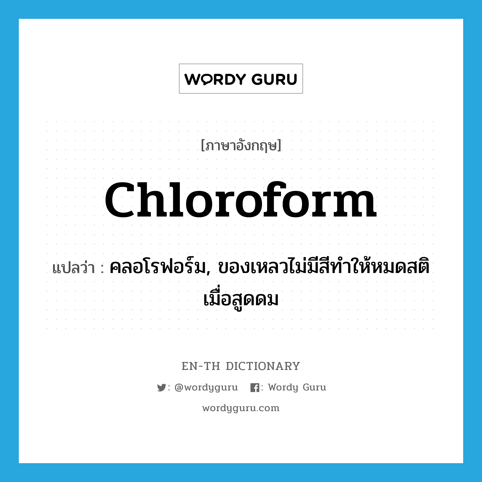 คลอโรฟอร์ม, ของเหลวไม่มีสีทำให้หมดสติเมื่อสูดดม ภาษาอังกฤษ?, คำศัพท์ภาษาอังกฤษ คลอโรฟอร์ม, ของเหลวไม่มีสีทำให้หมดสติเมื่อสูดดม แปลว่า chloroform ประเภท N หมวด N