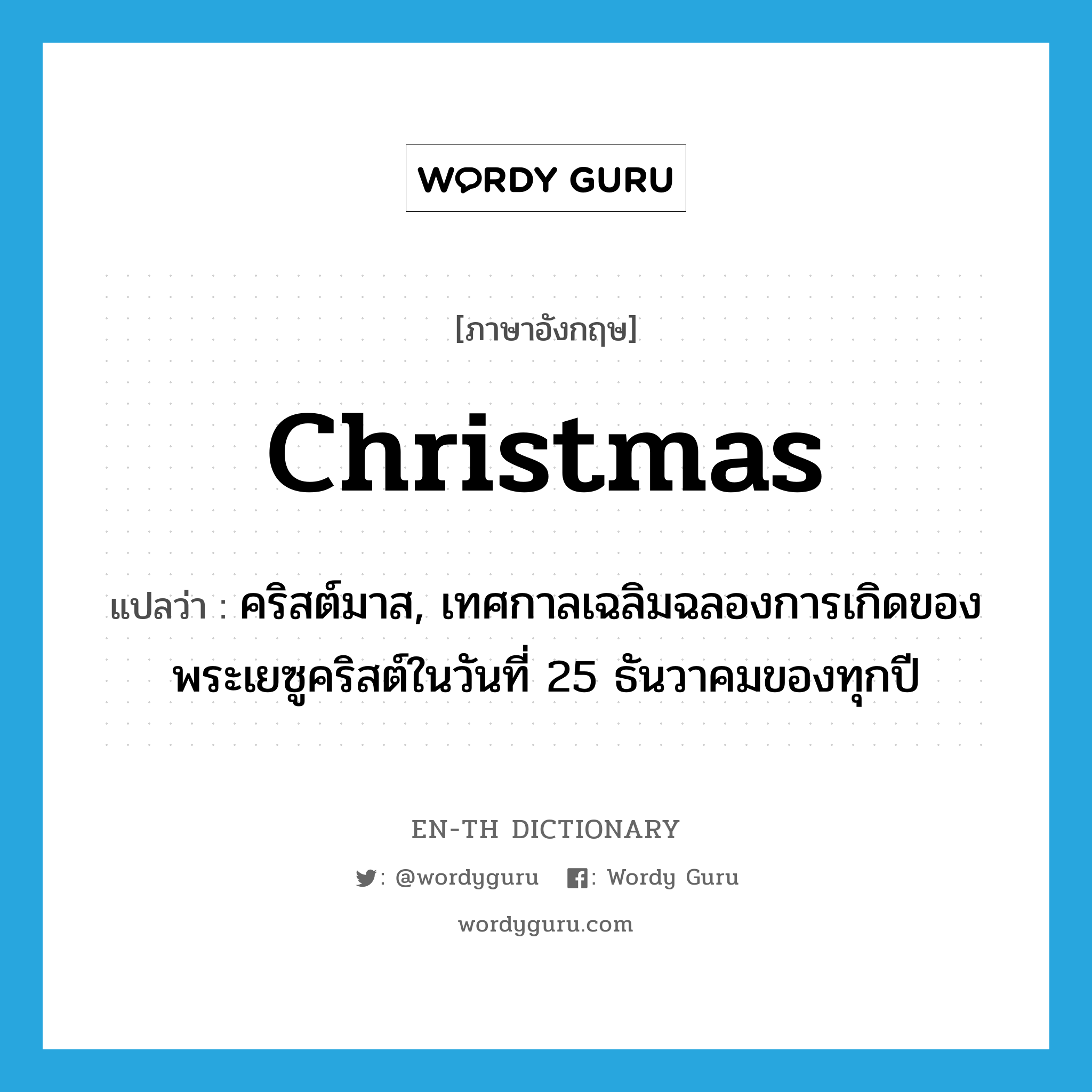 Christmas แปลว่า?, คำศัพท์ภาษาอังกฤษ Christmas แปลว่า คริสต์มาส, เทศกาลเฉลิมฉลองการเกิดของพระเยซูคริสต์ในวันที่ 25 ธันวาคมของทุกปี ประเภท N หมวด N