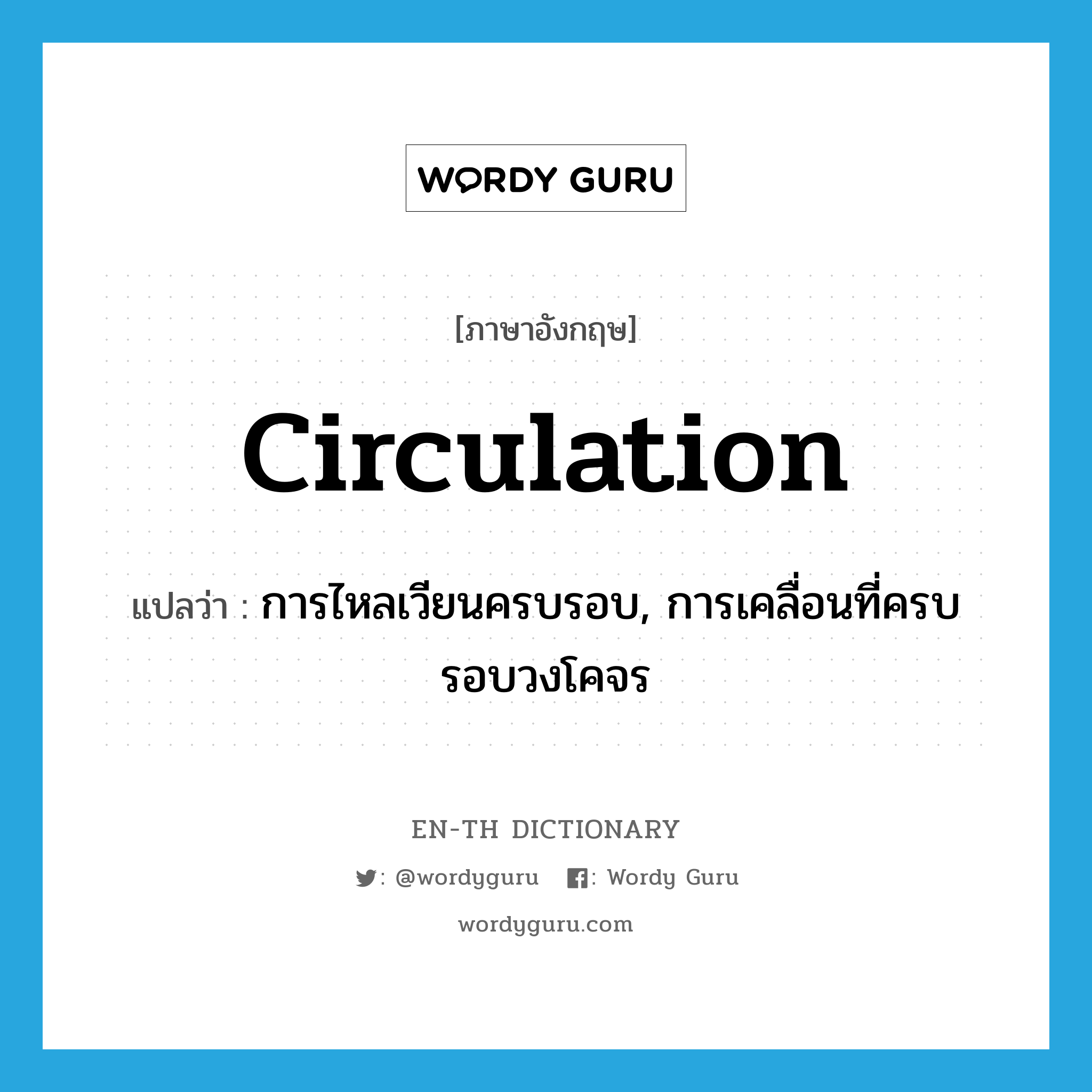 circulation แปลว่า?, คำศัพท์ภาษาอังกฤษ circulation แปลว่า การไหลเวียนครบรอบ, การเคลื่อนที่ครบรอบวงโคจร ประเภท N หมวด N