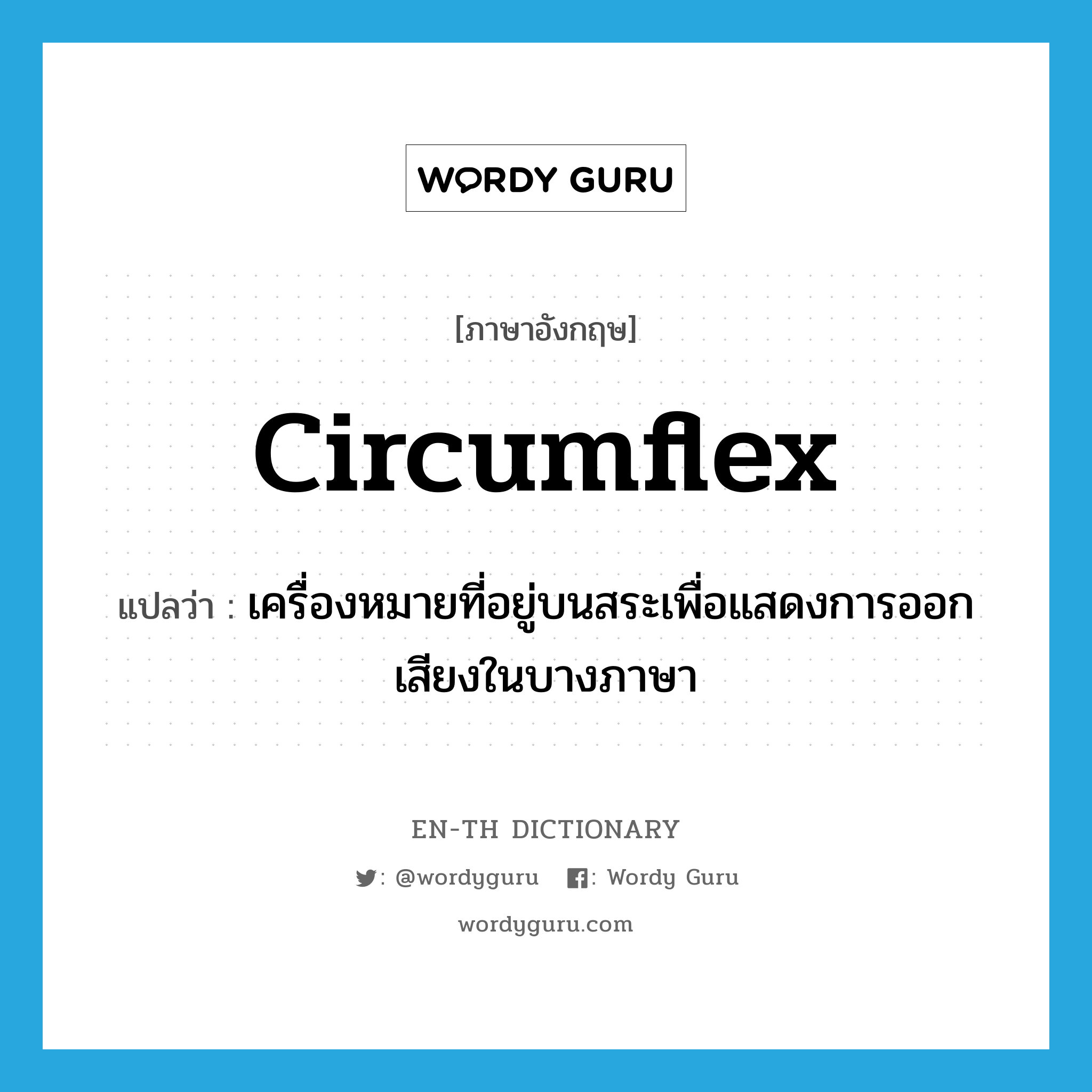 circumflex แปลว่า?, คำศัพท์ภาษาอังกฤษ circumflex แปลว่า เครื่องหมายที่อยู่บนสระเพื่อแสดงการออกเสียงในบางภาษา ประเภท N หมวด N