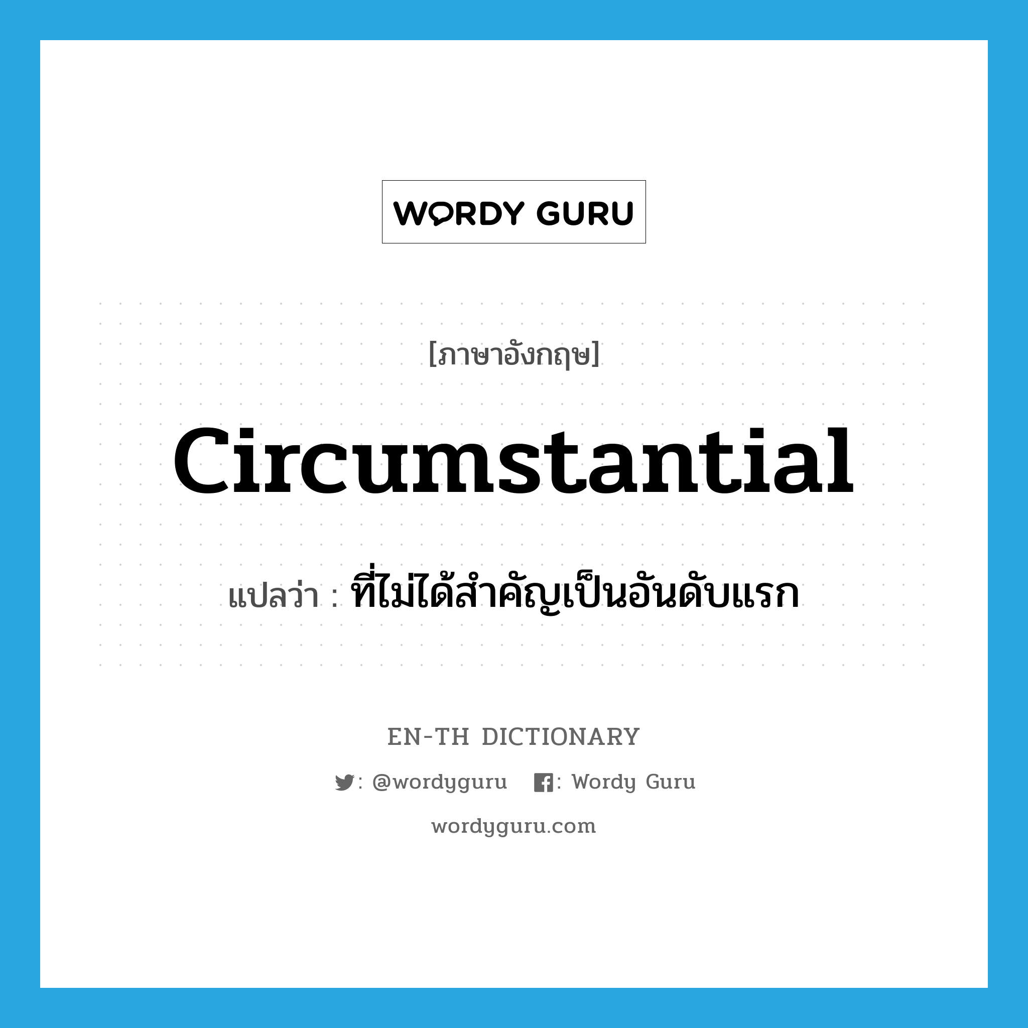 circumstantial แปลว่า?, คำศัพท์ภาษาอังกฤษ circumstantial แปลว่า ที่ไม่ได้สำคัญเป็นอันดับแรก ประเภท ADJ หมวด ADJ