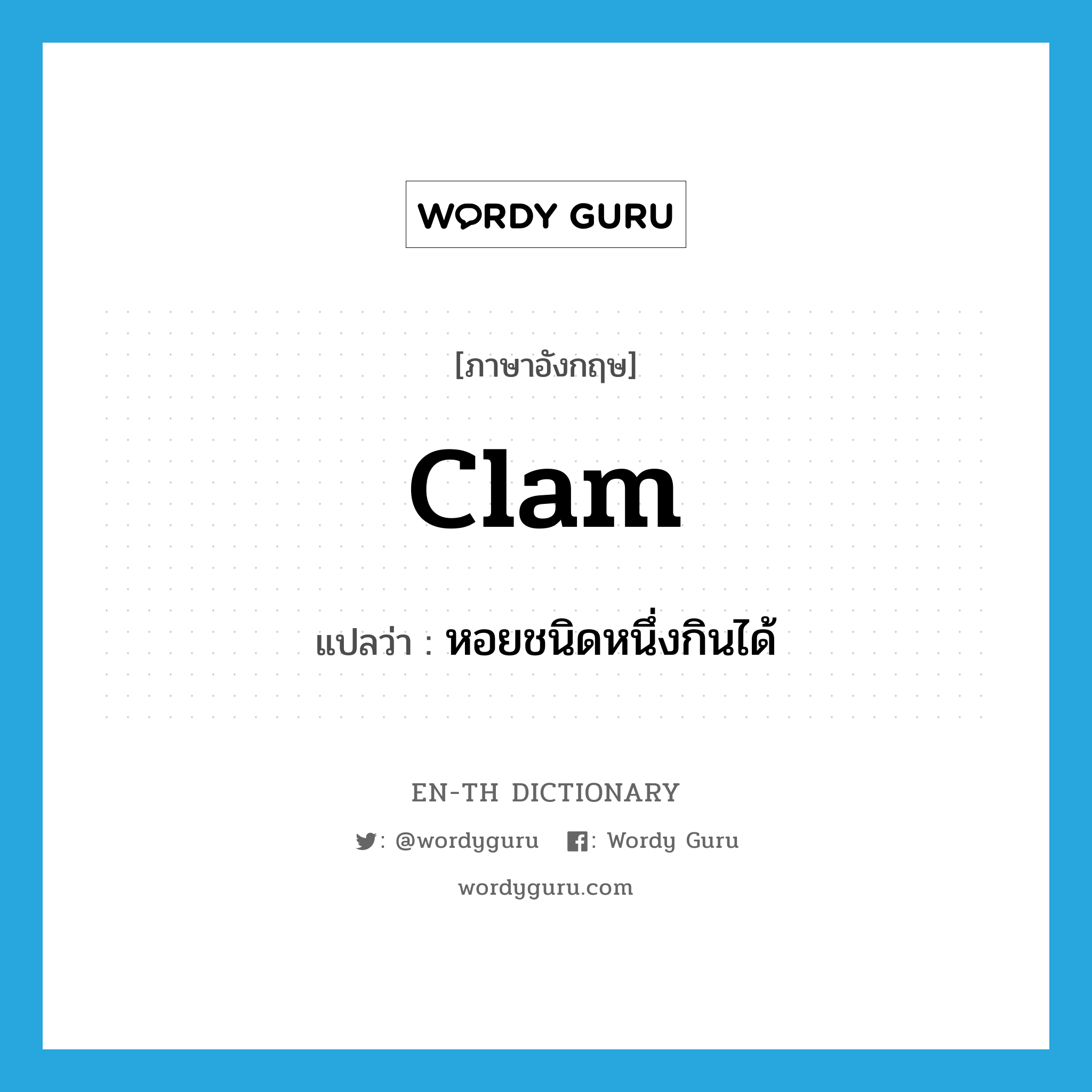 clam แปลว่า?, คำศัพท์ภาษาอังกฤษ clam แปลว่า หอยชนิดหนึ่งกินได้ ประเภท N หมวด N