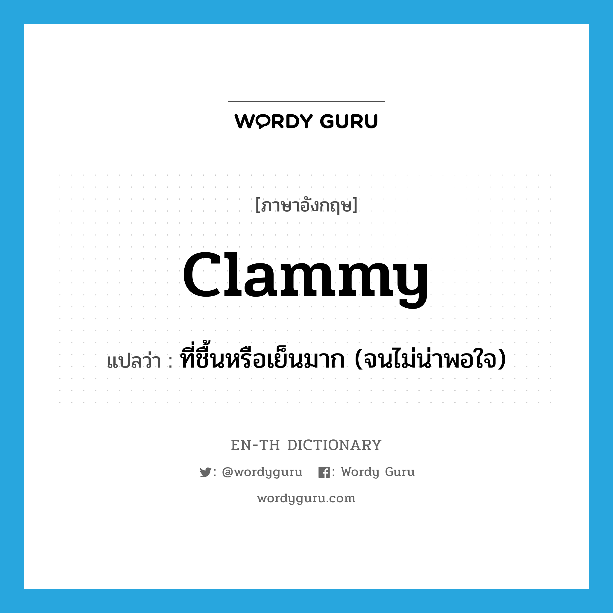 clammy แปลว่า?, คำศัพท์ภาษาอังกฤษ clammy แปลว่า ที่ชื้นหรือเย็นมาก (จนไม่น่าพอใจ) ประเภท ADJ หมวด ADJ