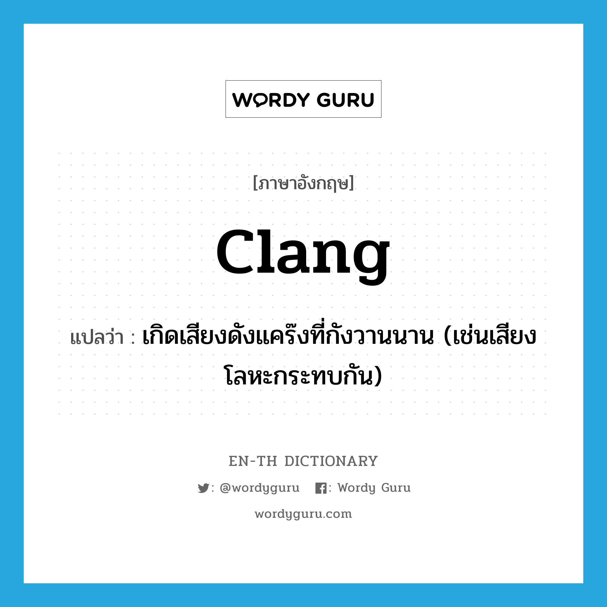 clang แปลว่า?, คำศัพท์ภาษาอังกฤษ clang แปลว่า เกิดเสียงดังแคร๊งที่กังวานนาน (เช่นเสียงโลหะกระทบกัน) ประเภท VI หมวด VI